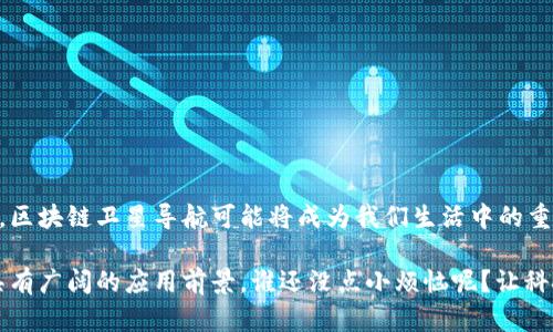 区块链卫星导航是一个结合了区块链技术与卫星导航系统的创新概念。在传统的卫星导航系统中，定位信息由中央服务器或卫星网络提供，而区块链的引入旨在提高此类系统的安全性、可靠性和去中心化特性。以下是对区块链卫星导航的详细解析。

什么是区块链技术？
区块链是一种分布式账本技术，其核心是数据的去中心化存储和透明性。每一笔交易或信息都以块（block）的形式记录，并通过加密保证数据不被篡改。这种特性使得区块链在数字货币领域（如比特币）得到了广泛应用，但其潜力远不止于此，正在被逐步引入到各个行业中。

卫星导航系统简介
卫星导航系统（如GPS、北斗、GLONASS等）利用定位卫星发射的信号，帮助用户确定自己的位置。用户的设备通过接收这些信号，计算出精确的地理位置。然而，这些系统通常依赖于中心化的数据处理，存在潜在的安全风险和服务中断问题。

区块链与卫星导航的结合
将区块链技术应用于卫星导航，意味着引入了一个去中心化的信任机制，这样用户可以在没有中介的情况下直接获取和分享定位信息。通过智能合约，用户可以设定条件，确保数据的安全传输并防止伪造。比如，用户可以在某个特定条件下对其位置信息进行分享，以便于实现智慧城市、无人驾驶等应用场景。

区块链卫星导航的优势
ul
    listrong安全性：/strong因为数据是分散存储的，攻击者很难篡改信息，确保了导航数据的真实性。/li
    listrong去中心化：/strong用户不再依赖于单个中心化的服务提供商，可以减少单点故障带来的风险。/li
    listrong透明性：/strong所有的位置信息和交易都可以在区块链上追踪，增加了信任度。/li
    listrong智能合约：/strong能够自动化处理位置服务，提升效率，减少人工干预。/li
/ul

应用场景
区块链卫星导航系统可以在多个领域发挥作用，包括：
ul
    listrong智慧城市：/strong通过共享城市设施的位置信息，市民可以更加方便地获取公共服务。/li
    listrong无人驾驶：/strong确保车辆在复杂环境中的定位准确性，提高行驶安全。/li
    listrong物流追踪：/strong追踪货物的实时位置，提升供应链透明度。/li
    listrong个人隐私保护：/strong用户可以控制自己的位置信息，决定是否以及如何分享。/li
/ul

面临的挑战
尽管区块链卫星导航有诸多优势，但在实际应用中，也面临一些挑战：
ul
    listrong技术成熟度：/strong区块链和卫星导航的结合仍属于新兴领域，技术尚需进一步完善。/li
    listrong法规政策：/strong数据隐私和位置分享涉及到法律问题，需要相关政策的支持和规范。/li
    listrong用户接受度：/strong大多数用户对于新兴技术的接受程度尚待提高，教育和宣传至关重要。/li
/ul

未来展望
随着技术的发展，区块链卫星导航将在未来迎来更多的应用场景。从提高物流效率到智能城市的建设，再到无人驾驶汽车的安全性，区块链卫星导航可能将成为我们生活中的重要部分。

总结来说，区块链卫星导航代表了一种全新的定位服务方式，通过引入分布式账本技术，提高了传统导航系统的安全性和可靠性，具有广阔的应用前景。谁还没点小烦恼呢？让科技来帮你解决定位的烦恼吧！