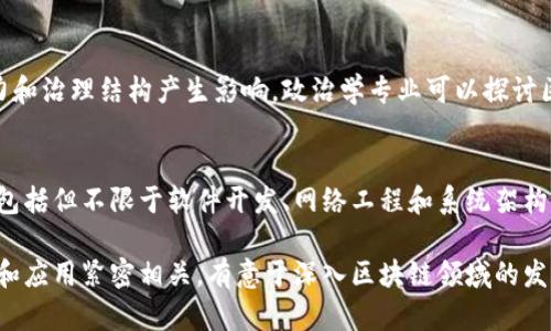 区块链是一项具有广泛应用和深远影响的技术，涉及多个学科和专业领域。以下是与区块链相关的一些主要主题和专业领域：

### 1. 计算机科学
区块链技术的基础是计算机科学，特别是与数据结构、算法、网络安全和分布式系统相关的领域。

### 2. 信息安全
区块链的安全性是其核心优势之一。信息安全专业将涉及加密技术、身份验证和其他安全措施的应用。

### 3. 经济学与金融
区块链对金融市场的影响日益增加，经济学和金融专业可以研究加密货币、智能合约、去中心化金融（DeFi）等主题。

### 4. 法律与合规
随着区块链技术的普及，相关法律和法规也在不断发展。法律专业将需要了解区块链和数字货币的监管问题。

### 5. 商业与管理
区块链技术改变了许多行业的商业模式和供应链管理，商业和管理专业可以研究区块链带来的创新和转型。

### 6. 数据科学
区块链生成大量的数据，数据科学专业可以研究如何分析和利用这些数据，包括预测模型和数据挖掘。

### 7. 社会学与人类学
区块链不仅是一种技术，还是一种社会现象。社会学和人类学专业可以研究其对社会结构和人际关系的影响。

### 8. 审计与会计
区块链技术可能会彻底改变审计和会计行业。相关专业会研究如何在区块链上进行财务报告和审计流程。

### 9. 政治学
区块链技术的去中心化特性可能对政治权力和治理结构产生影响。政治学专业可以探讨区块链与民主、透明度等概念之间的关系。

### 10. 工程与技术
区块链的实施和运作需要工程技术的支持，包括但不限于软件开发、网络工程和系统架构。

以上这些专业或主题，与区块链的深入研究和应用紧密相关。有意于深入区块链领域的发展，可以从这些专业中选择适合自己的方向。