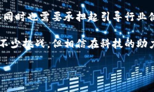 国家区块链组织是一个致力于推动国家级区块链技术研究、应用和标准化的机构或组织。它通常由政府部门、学术机构、行业协会以及企业等多方代表组成，旨在促进区块链技术的健康发展，提升国家在全球区块链发展的竞争力。

国家区块链组织的背景
随着区块链技术的迅速发展，各国都意识到这一技术在金融、供应链、政务、医疗等领域的潜力。为了促进区块链技术的应用和发展，许多国家相继成立了国家级区块链组织。这些组织不仅起到了技术研发的引领作用，同时也为行业发展提供了政策支持和标准指南。

国家区块链组织的目标
国家区块链组织的主要目标包括：
ul
    li推动区块链技术的研发和应用推广/li
    li制定和完善相关行业标准/li
    li推动区块链技术的国际交流与合作/li
    li引导和支持区块链创新创业活动/li
/ul

国家区块链组织的运作模式
国家区块链组织通常由各方利益相关者共同组成，包括政府、科研院校、企业、行业协会等。组织内设立多个专业委员会，针对不同领域的区块链应用进行研究和讨论。通过举办论坛、研讨会、培训等活动，交流技术经验，分享行业动态。

国家区块链组织的实践案例
例如，中国的国家区块链组织不仅参与了区块链技术的标准化制定，还积极推动了区块链技术在金融、政务等领域的应用。通过组织相关的研讨会和项目展示，促进了技术的实际落地。

未来展望
未来，随着区块链技术的不断进步，国家区块链组织将进一步发挥其在技术研发、标准制定和政策引导方面的作用。但同时也需要承担起引导行业健康发展的责任，避免一些不规范行为的发生。就像是在一片丰饶的土地上耕种，只有合理规划，才能收获丰硕的成果。

通过国家区块链组织的努力，区块链技术将逐渐从理论走向实践，推动各行各业的数字化转型。虽然前路或许会遇到不少挑战，但相信在科技的助力下，未来会更加美好。谁还没点小烦恼呢？只要我们共同努力，希望就在前方。 

以上是对国家区块链组织的介绍，如果需要更深入的信息或具体案例分析，请告知！