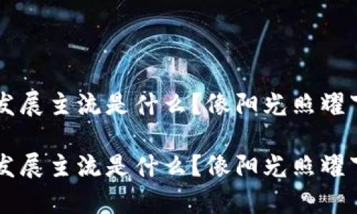 区块链行业发展主流是什么？像阳光照耀下的潮流之舞

区块链行业发展主流是什么？像阳光照耀下的潮流之舞