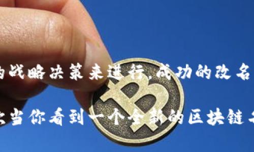 区块链改名是指在区块链项目、平台或者相关技术的名称发生变化的过程。这种改名可能出于多种原因，包括但不限于：

1. **市场营销**: 更改名称以使其更具吸引力，增强品牌知名度，以便在竞争激烈的市场中脱颖而出。

2. **重新定位**: 企业可能决定转变其核心业务或服务，改名可以帮助反映新的业务方向或目标。

3. **法律或合规问题**: 有时企业因商标或版权问题需要改名，以避免法律纠纷。

4. **技术更新**: 如果区块链技术有重大更新或架构改变，可能会选择新的名称来标识这一变化。

5. **声誉管理**: 如果一个品牌经历了一些负面的事件，改名可能是恢复公众形象的一种策略。

### 对区块链改名的理解

在深入理解区块链改名时，我们可以借用一个比喻：这就像是一位成熟的艺术家，为了与时俱进，决定更加与当下的市场趋势相结合，选择了一种更符合当代美学的名字。原来的名字虽好，但或许已经不再符合其风格或作品内涵。改名后，他的作品能吸引到更多潜在的观众与喜爱者。

### 区块链改名的实例分析

1. **Bitcoin Cash与Bitcoin的关系**: 
   比特币现金在从比特币分裂而来时，选择了一个新的名称，以便突出其作为一种“现金”的功能。这次“改名”不仅仅是为了技术上的分裂，更是在很多人眼中重新定义了这两者的使用场景。

2. **DeFi项目**:
   很多去中心化金融（DeFi）项目经常会改名，比如为了避开法律监管的问题，或者是为了更好地吸引投资者。有些项目会在其发展过程中多次改名，以展示其动态发展和创新能力。

3. **企业品牌变迁**: 
   全球知名的区块链公司有时也会在扩展业务或开发新产品时改名，譬如Ripple在某些方面扩张业务时，其某些产品的名称就已调整过。

### 改名的过程

改名的过程往往涉及多方的协调与决策，包括市场调研、品牌审计、法律咨询、设计团队的品牌形象重塑等。这里面可以想象成一个厨师在研发新菜色，不仅要考虑到食客的口味，还要保障食材的新鲜与健康。

#### 影响因素

在改名的过程中，许多因素都会对最终的决定产生影响。例如：

1. **受众反馈**: 项目团队会开展调查，以了解目标用户对新名称的看法。谁会愿意接受一个糟糕的名字呢？因此，调研可以帮助确保新名称的接受度。

2. **法律问题**: 一些有侵权风险的名称，可能导致项目在法律上的困扰，因此专业的法律咨询是必不可少的。

3. **品牌现状**: 看看当前品牌的喜好程度，该品牌的口碑怎样，是否需要借助改名来扭转形象。

4. **市场趋势**: 一些名称能在行业趋势中产生良好的共鸣，与时俱进的名称能更好地吸引潜在用户。

#### 成功的改名案例

一些成功的改名案例已经证明了其在品牌塑造和市场反响中的积极作用。例如：
- **Slack**: 最初名为“Tiny Spec”，后改为现在的名称，便于用户记忆和传播。
- **Google**: 从“Backrub”转变为“Google”，全新名字体验到了一种先锋的感觉。

### 改名的潜在风险

当然，区块链改名并非没有风险。以下是一些可能出现的负面影响：

1. **用户混淆**: 一次重大的改名可能会让用户感到困惑，尤其是那些对品牌已经非常熟悉的老用户。

2. **失去信任**: 对于某些用户来说，频繁的更名可能会导致信任的奠基受到影响，特别是在建立社区时。

3. **市场反应不佳**: 如果新名称未能激起用户的兴趣和好奇，可能会导致市场认同度下降，从而影响产品的推广效果。

#### 总结

区块链改名是一种潜在的品牌策略，能够带来新的市场机遇。但同时，这一过程不容小觑，需通过全面的市场评估和深思熟虑的战略决策来进行。成功的改名将有助于提升品牌的市场定位和用户粘性，正如厨师调制美食，需要考量食材、口味、调配，最终才能奉上一道令人期待的佳肴。

在这个高速发展的技术时代，区块链项目的名称和品牌意义不仅关乎市场营销，更是反映了技术的演变与行业趋势。因此，下次当你看到一个全新的区块链名称时，知晓背后或许是一次深思熟虑的韬光养晦，也许能引发你对该项目全新的关注和了解！