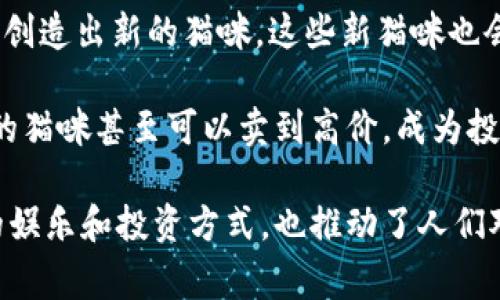 区块链养猫（CryptoKitties）是一种基于区块链技术的虚拟宠物游戏，玩家可以在这个平台上买卖、繁殖数字猫咪。这些数字猫咪是独一无二的，通过区块链技术能够保证其所有权和稀有性。

每只CryptoKitty都有其独特的DNA，决定了它的外观和属性。玩家可以利用这些属性进行繁殖，创造出新的猫咪，这些新猫咪也会有独特的基因组合。由于区块链的透明性和不可篡改性，每只猫咪的历史和所有权都清晰可查。

在这个游戏中，玩家不仅可以享受养猫的乐趣，还可以参与到加密货币的交易中。某些特别稀有的猫咪甚至可以卖到高价，成为投资商品。

总的来说，区块链养猫是一种将区块链技术与虚拟宠物结合的创新尝试，为玩家提供了一种新的娱乐和投资方式，也推动了人们对区块链的理解和应用。