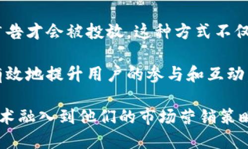 区块链营销是将区块链技术应用于市场营销的一种新颖方法。它不仅限于提供一个去中心化的平台用于交易和信息传递，还可以通过加密技术确保用户数据的安全性和透明性，增强客户的信任感。同时，区块链营销还可以通过智能合约实现自动化的营销流程，广告的投放和效果，提升用户体验。

首先，区块链营销利用去中心化的特性去掉了中间商，使得品牌和消费者之间的互动更加直接。这意味着品牌可以直接与他们的目标受众沟通，获得更准确的反馈，从而产品和服务。

其次，数据的透明性是区块链的另一大优势。在区块链上，所有的交易都是记录在案的，任何人都可以查询。这种透明度使得品牌在营销活动中能够更好地建立消费者的信任。例如，如果某个品牌在其营销材料中宣称其产品是环保的，消费者可以通过区块链查看相关的真正来源和生产过程，从而做出明智的购买决定。

通过智能合约，区块链营销也能够实现更加智能化的广告投放。例如，品牌可以使用智能合约设定广告投放的条件，只有当特定条件被满足时，广告才会被投放。这种方式不仅降低了营销成本，还提高了投放的精准度。

最后，区块链技术还能够通过激励机制增加用户的参与度。例如，品牌可以通过奖励代币或积分来激励消费者参与调查、分享品牌信息等，从而有效地提升用户的参与和互动。

综上，区块链营销不仅是技术的应用，更是对传统营销方式的一种颠覆和创新。随着这一领域的发展，越来越多的品牌开始探索如何将区块链技术融入到他们的市场营销策略中，以期获得竞争优势。