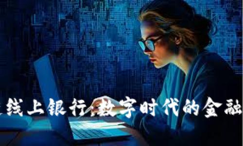 区块链线上银行：数字时代的金融新宠儿