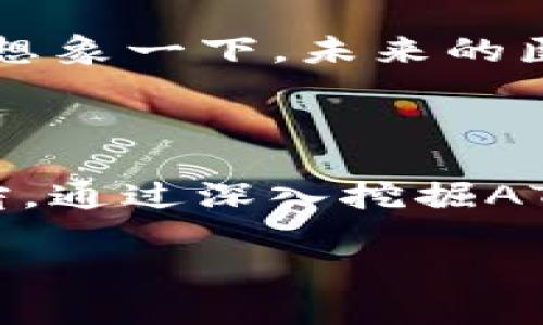 ATP区块链指的是“应用型互联网区块链平台”（Application Token Platform），它是一种新兴的区块链技术，旨在为开发者提供一个能够快速构建和管理区块链应用的环境。与传统的区块链平台不同，ATP区块链更注重于应用的实践性和可操作性，力求在高效和安全之间取得平衡。

### ATP区块链的基本概念

什么是区块链？
在深入理解ATP区块链之前，我们首先要搞明白“区块链”这个概念。区块链是一种去中心化的分布式账本技术，可以安全可靠地记录数据。想象一下，把所有的数据都封装在一个个透明的箱子里，然后将这些箱子以链的形式连接起来，每个箱子都记录着一些数据，任何人都可以查看但无法修改，这就是区块链。

ATP区块链的特点
ATP区块链具备许多显著的特点。首先，它强调易用性，开发者可以通过简单的接口快速搭建区块链应用。其次，它提供高度的安全性，通过智能合约确保各项操作的透明和可靠。em就像一位严谨的老师，任何小错误都难以逃脱他的法眼。/em

应用场景
ATP区块链的应用场景非常广泛。它可以用于供应链管理、数字身份验证、金融服务等领域。比如，在供应链管理中，ATP区块链可以追踪每个产品的来源，确保消费者了解他们所购买物品的真实来源。再比如，在金融服务中，通过智能合约，可以减少中介，降低交易成本，em这就像是省掉了一个多事的朋友，直接和自己信任的那个人交流。/em

如何使用ATP区块链
想要在ATP区块链上开发应用，首先需要了解其生态系统。这一生态系统通常包含开发工具、API接口、文档以及社区支持。通过学习相关文档，开发者可以快速上手，甚至可以在社区中寻求帮助。em就像是求助于一个热心肠的小伙伴，总会有人愿意伸出援手。/em

ATP区块链的优势
ATP区块链的优势在于其灵活性和扩展性。开发者可以根据需求灵活调整区块链的结构和功能。此外，它还支持跨链技术，允许不同区块链之间自由交互，进一步增强了应用的可拓展性。em这就好比一个多才多艺的朋友，无论啥情况下都能派上用场。/em

结论
总体而言，ATP区块链作为一种应用型互联网区块链平台，正在逐步改变我们的生活和工作方式。它的优势不仅在于提供安全和透明的服务，更在于其广泛的应用前景和高度的灵活性。谁还没点小烦恼呢？在这个快速发展的技术世界中，ATP区块链将会是解决这些烦恼的一个不错的选择。

### ATP与传统区块链的区别

传统区块链的局限性
在我们欣赏ATP区块链所提供的诸多便利时，也不能忽略传统区块链的一些局限性。例如，许多传统区块链由于其设计复杂性，会给开发者带来较大的学习成本和使用难度。而ATP区块链则通过简化的接口和易于理解的文档，降低了这些门槛。em就好比一座高山，普通人只能仰望，而ATP区块链则是那条开阔的山路，让每个人都可以轻松地抵达山顶。/em

ATP区块链的可持续发展
可持续发展是当今科技发展的重要议题，ATP区块链也不例外。它致力于搭建绿色区块链，通过算法和减少能耗，确保技术发展与环境保护之间的和谐共生。这样的去中心化技术在追求效率的同时，也负起了对地球的责任。em就像是我们在享受美味的同时，也得兼顾身体的健康。/em

未来展望
未来，ATP区块链有望在各个领域获得更广泛的应用。从数字资产交易到智能家居管理，甚至到政府和医疗行业的改革，ATP区块链可能会带来颠覆性的变化。比如，你可想象一下，未来的医疗记录由区块链来管理，不仅提高了效率，还确保了个人隐私安全。em再也不用担心医院的“黑科技”了。/em

### 结尾感想

在这个科技日新月异的时代，各种新兴技术层出不穷。ATP区块链作为一种应用型互联网区块链平台，凭借其独特的属性和实际应用场景，正逐渐成为区块链发展的新宠。通过深入挖掘ATP区块链的潜力，不仅能帮助我们解决实际问题，还能推动社会的整体进步。未来，这样的技术将会更好地服务于人类生活的方方面面，谁又能不期待呢？

以上就是关于ATP区块链的一些了解，希望你能在这片新兴领域中找到你自己的位置，开启属于自己的区块链之旅！