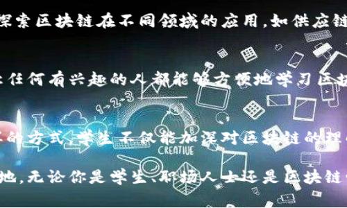 区块链是一种新兴的技术和概念，通常在高等教育阶段的相关专业中进行深入学习。对于具体年级的要求，这取决于不同学校的课程设置和专业方向。一般来说，学生在本科阶段可以选择计算机科学、信息技术、金融科技等相关专业的课程来了解区块链技术。以下是一些可能涉及区块链的教育阶段和专业：

初步接触：高中
在一些高中阶段的计算机课程中，学生可能会初步接触到区块链的概念，尤其是在与数字货币相关的讨论中。不过，这通常是非常基础的知识，目的是引发学生对该技术的兴趣。

本科阶段：计算机科学与金融科技
大学本科生在选择计算机科学、信息技术、金融科技等专业时，往往会学习与区块链相关的课程。这些课程可能涵盖区块链的基本原理、应用以及安全性等方面。在一些顶尖院校，甚至会开设专门的区块链课程。

研究生阶段：深度研究与应用
对于希望深入研究区块链技术的学生，研究生阶段则是一个很好的机会。他们可以选择相关的研究方向，参与项目，甚至与行业合作，探索区块链在不同领域的应用，如供应链管理、智能合约等。

自学与在线课程
除了正式的教育体系，现在有很多在线平台提供关于区块链的课程，适合所有年级的学习者。从初学者到专家级的课程应有尽有。这让任何有兴趣的人都能够方便地学习区块链理论与实践。

实践与应用：从学生到职业人才
学习区块链不仅仅停留在书本上，很多学校鼓励学生参与相关的实习、 Hackathon 或科研项目，以将理论应用到实践中去。通过这样的方式，学生不仅能加深对区块链的理解，还能为未来的职业生涯做好准备。

区块链是现代科技的重要组成部分，深入学习它不仅能提升个人的技能，提高就业竞争力，还能在这个快速发展的行业中占得一席之地。无论你是学生、职场人士还是区块链爱好者，了解这一技术都是个不错的选择！