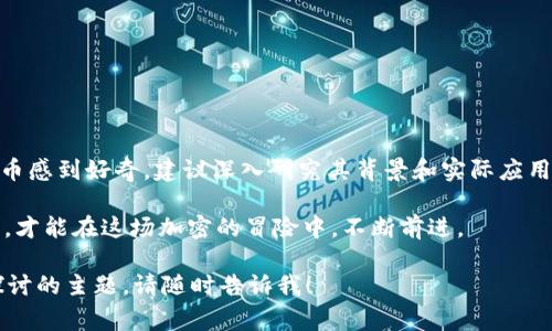 区块链YT通常指的是一种与区块链技术相关的加密货币或代币。然而，目前并没有广泛认可的代币或货币以“YT”命名。因此，我将为您介绍区块链和加密货币的一些基本知识，以及如何识别和理解不同代币的特性和应用。

### 什么是区块链？

区块链是一种分布式账本技术，允许数据在网络中以加密的形式安全地存储和传输。每个区块包含一组交易信息，并与前一个区块通过加密哈希相连，形成一条链条。区块链技术最著名的应用是比特币，但其潜在应用远不止此。

### 加密货币的种类

1. **比特币（BTC）**：
   - 最早也是最著名的加密货币。比特币是区块链的先锋，开启了整个加密货币的新时代。

2. **以太坊（ETH）**：
   - 以太坊不仅是加密货币，还允许开发者在其平台上创建智能合约和去中心化应用（DApps）。

3. **瑞波币（XRP）**：
   - 专注于跨境支付，旨在提高金融交易的效率和安全性。

4. **稳定币（如USDT、USDC）**：
   - 这些货币通常与法定货币挂钩，旨在减少价格波动，使其更易于交易和使用。

### 如何识别不同的代币？

在了解不同的加密货币时，尤其是当提及到不太知名的代币（如YT币）时，以下几点非常重要：

- **白皮书**：大多数加密货币在推出时会发布白皮书，详细描述其技术背景、用途及团队信息。
- **市场表现**：通过查看代币在交易所的表现，可以判断其市场接受度。
- **社区和支持**：一个强大的社区通常意味着代币有更大的潜力和支持。

### 区块链的应用场景

区块链技术的潜力几乎无限，以下是一些主要的应用场景：

- **金融服务**：
   提供更快速、低成本的支付解决方案，减少中介的需要。

- **供应链管理**：
   通过在区块链上记录每一项交易，提升透明度和追踪能力。

- **身份验证**：
   区块链可以用于安全存储用户身份信息，防止身份盗窃。

- **数字资产**：
   包括NFT（非同质化代币），将数字艺术品和其他资产的所有权记录在区块链上。

### 小结

区块链技术正在迅速改变多个行业，从金融到艺术，无处不在。如果你对“YT”币或类似的代币感到好奇，建议深入研究其背景和实际应用。在投资之前，不妨进行彻底的研究与分析，尽量避免盲目跟风。

此外，谁还没点小烦恼呢？选择投资的一步需要谨慎，保持好奇心以及对新技术的探索精神，才能在这场加密的冒险中，不断前进。

希望这能帮助你更好地理解区块链和加密货币的世界！如果你有具体的问题或需要深入探讨的主题，请随时告诉我！