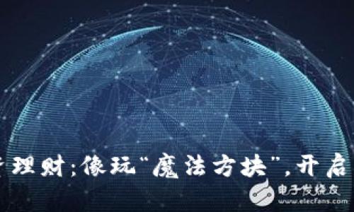 区块链投资理财：像玩“魔法方块”，开启财富新世界