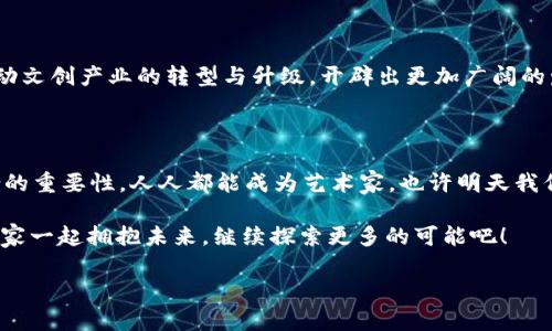 引言：文创与区块链之间的神秘联系

在当今科技与文化交织的时代里，文创产业与区块链技术之间的关系就像星空中的星星，闪烁着不同的光芒，但它们之间却有着千丝万缕的联系。很多人可能觉得这两者毫无关联，然而，在深入了解后，你会发现，文创与区块链的结合不仅能够提升作品的价值，还能为创作者带来前所未有的机遇。

文创产业：文化与创意的结合

文创产业，简单来说，就是将文化资源与创意设计相结合，形成具有文化价值和商业价值的产品或服务。无论是一本书、一幅画，还是一首歌，背后都有深厚的文化底蕴和创作者的心血。我们常常享受着这些文创产品带来的乐趣，但却很少思考它们的价值是如何被评判的。

区块链的核心价值

提到区块链，很多人立刻会到比特币和其他数字货币。但实际上，区块链技术的核心在于其去中心化和不可篡改的特性。这意味着，任何基于区块链的记录都可以被验证，其信息是透明和安全的，从而保证了数据的真实性。对于文创产品来说，这种特点将会带来更多的可能性。

文创与区块链的结合：双剑合璧

那么，文创与区块链到底能如何结合呢？这就像是两位天才音乐家的合作，碰撞出美妙的音符。以下是几种文创产业与区块链结合的方式：

h41. 版权保护/h4

在互联网时代，盗版问题一直是文创产品最头疼的事情之一。区块链提供了一种可以追溯的版权登记机制。通过区块链，每一件文创作品都可以被记录在链上，能够清晰地看到创作者、版权持有者以及更改记录。这样一来，盗版行为将面临重重障碍，是不是有点“打击盗版，维护正义”的感觉？

h42. 新型交易平台/h4

传统的文创产品交易通常需要通过中介，比如画廊、出版社等。而通过区块链技术，可以实现点对点的交易，减少中介环节。例如，艺术家可以直接在区块链上发布自己的作品，买家通过智能合约进行购买。这一过程不仅透明，还能保障创作者的收益。就像是搭建了一个“无中介”市场，人人都是买卖双赢的“主角”。

h43. NFT：数字艺术的新未来/h4

NFT（Non-Fungible Token）是区块链技术的一大创新，它为数字艺术品提供了独一无二的身份和价值。对于文创产业来说，NFT的兴起为艺术家和创作者打开了一扇新的大门。他们可以将自己的作品以NFT的形式进行销售，从而确保自己的创作获得应有的认可和回报。试想一下，明天你可以收割一个NFT艺术品，并将其传给下一代——这份遗产的价值想想就让人激动！

h44. 粉丝经济的崛起/h4

很多文创产品的成功与忠实粉丝群体密不可分。通过区块链，创作者可以与粉丝产生更紧密的互动，比如发行基于区块链的代币，粉丝可以通过持有这些代币获取独家的内容与体验。这种互动关系就像是“你支持我，我来回馈你”，形成了一种良性循环，让创作者和粉丝之间的联系更加紧密。

实际案例：成功结合的范本

为了更好地理解文创与区块链的结合，来看一些实际案例。比如，某位数字艺术家通过NFT发布了自己的数字画作，瞬间吸引了全球的艺术爱好者。这幅作品在全球范围内销售，创作者获得了丰厚的回报，而买家则享受到了独特的数字艺术体验。不得不说，艺术与科技的结合创造了新的商业模式，让人拍手称绝！

面临的挑战：道路上的荆棘

当然，文创与区块链的结合并非一帆风顺。在这条路上依然有不少挑战。例如，区块链的技术门槛和复杂性使得许多创作者难以入手；同时，市场上对于NFT的炒作使得一些作品的价值被夸大，给真正的艺术创作者带来困扰。“我明明是艺术家，为什么要和投机者争抢舞台？”这类的声音时常在创作者中回荡。

此外，区块链的环保问题也值得注意。许多区块链的运行需要消耗大量能源，产生较大的碳排放，这与当今推进可持续发展的目标形成了矛盾。想想我们在推广创意的同时，也在无意中对地球造成伤害，实在令人唏嘘。

未来展望：光明与希望并存

尽管面临诸多挑战，文创与区块链的结合依然充满希望。随着技术的进步，越来越多的文创工作者正积极探索这种新型的创作和交易方式。他们在用创新的手法推动文创产业的转型与升级，开辟出更加广阔的发展天地。

总结：携手共进，开创未来

在这个科技飞速发展的时代，文创与区块链的结合给创作者和消费者带来了无限可能。无论是版权保护、交易透明度，还是数字资产的新机遇，都在证明着这场结合的重要性。人人都能成为艺术家，也许明天我们会看到“更多的人在用区块链讲故事”这样的局面。

所以，亲爱的你，是不是也被这种新的结合吸引了呢？如果有一天，你的创作也能在区块链上留名，那将是多么令人心潮澎湃的事情呀！在这个新兴的交错世界中，大家一起拥抱未来，继续探索更多的可能吧！

文创与区块链：星空下的跨界奇迹