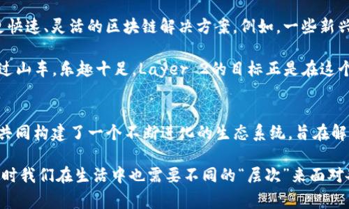 在区块链技术中，“Layer”一词通常指的是不同层级的架构设计，这些层级在功能和目的上各有不同。最常见的有两种层级：Layer 1和Layer 2。

Layer 1：基础层
Layer 1是区块链网络的基础层，也就是核心协议和数据结构。比特币和以太坊就是Layer 1的典型例子。在这个层面上，区块链处理交易、维护安全性以及执行智能合约等基本功能。Layer 1 处理的所有事务都是通过网络中的所有节点来达成共识，确保数据的准确性和防篡改特性。

但是，Layer 1的扩展性一直是个问题。随着用户和交易量的增加，网络可能会变得拥堵，处理速度下降。例如，比特币的交易确认时间通常会受到网络流量的影响，这就会导致用户等待较长时间才能得到交易的确认。

Layer 2：扩展层
为了克服Layer 1的局限性，Layer 2应运而生。Layer 2是在主链之上建立的二级网络，目的是通过不同的机制处理交易，以提高交易速度和降低费用。常见的Layer 2解决方案包括闪电网络（Lightning Network）和状态通道（State Channels）。

例如，闪电网络允许用户之间在不需要将每一笔交易都记录到主链上的情况下进行多次交易，而只最终将结果记录到Layer 1上。这种方式不仅提高了交易速度，也大幅减少了手续费。

为什么要使用Layer 2?
随着区块链的使用日益普遍，交易量的增加会导致Layer 1网络的拥堵，从而降低用户体验。这就像是高峰时段在一个小型餐馆里等位，顾客为了吃一顿饭，可能需要等待很久。相比之下，Layer 2解决方案就如同一家可以容纳大量顾客的自助餐厅，顾客可以快速地获得食物，而无需长时间排队。

当然，Layer 2也并非没有挑战。例如，安全性和在Layer 1和Layer 2之间转移资产的便利性是开发者需要重点考虑的问题。而且，用户需要了解如何安全地使用这些Layer 2解决方案，以及可能的风险。

Layer的未来
区块链技术仍在快速发展，Layer 1和Layer 2的边界也在不断模糊。许多新项目正在探索如何更好地结合这两者，以实现更快速、灵活的区块链解决方案。例如，一些新兴的区块链协议正在尝试将Layer 2的方案更紧密地集成到Layer 1中，旨在从根本上解决扩展性的问题。

想象一下，如果你在游乐园排队，早已习惯了等待，那么突然跑出来一个快速通道，你就能在最短的时间内体验到心仪已久的过山车，乐趣十足。Layer 2的目标正是在这个方面，为用户提供更好的体验，同时降低参与区块链的门槛。

总结
总的来说，在区块链的世界中，