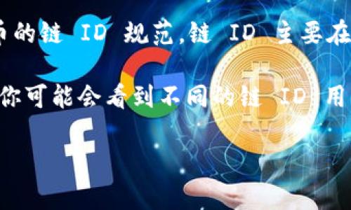 区块链的链 ID 是用来唯一标识某个区块链网络的参数。对于 Dogecoin（狗狗币）这样一些特定的加密货币，它们并不总是使用链 ID 的概念，因为它们基于比特币的区块链架构。

具体来说，Dogecoin 的链 ID 是 0，因为它是一个从比特币衍生的加密货币，并遵循比特币的链 ID 规范。链 ID 主要在链的轻客户端和多链环境中发挥作用，用来确保交易不会因为被错误的链处理而导致问题。

如果你在使用某种特定的库或工具（例如 Ethereum 的 EIP-155 提出的链 ID 概念），你可能会看到不同的链 ID 用于不同的环境。

如果你有更多具体的背景信息或者想了解的内容，请让我知道！