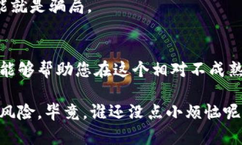 区块链技术在过去几年中引起了广泛的关注，带来了一些新的机遇和挑战。然而，随着这种新兴技术的发展，骗局和不法行为也随之而来。下面将详细介绍“区块链九大骗局”的含义及其相关内容。

### 什么是区块链？
区块链是一种分布式账本技术，允许数据在多个计算机或节点之间共享和同步，每一个数据块都与前一个数据块相连接，从而形成一条未来不可篡改的数据链。这使得交易过程更加透明、安全和高效，减少了中介的需求。

### 区块链九大骗局的含义
“区块链九大骗局”泛指围绕区块链和加密货币出现的各种欺诈行为，这些骗局可能误导投资者、消费者，甚至引发金融危机。以下是一些常见的区块链骗局类型：

1. **传销模式（Pyramid Schemes）**
   - 许多区块链项目以高额回报为诱饵，吸引投资者加入，实际上它们依靠不断拉人头来维持运作，最终形成金字塔结构，底层投资者往往会遭受严重损失。

2. **ICO骗局（Initial Coin Offering）**
   - 很多初创公司通过首次代币发行（ICO）来筹集资金，但一些项目并没有实际产品或服务支持，他们只是借此机会从投资者手中获取资金，随后消失。

3. **虚假交易所**
   - 一些不法分子创建虚假的加密货币交易所，吸引用户存入资金后，再以各种理由限制提款，甚至直接关闭网站。

4. **钓鱼攻击（Phishing）**
   - 黑客利用假网站或假邮件诱骗用户输入他们的私钥或账号密码，从而盗取其资产。

5. **网络诈骗（Scams）**
   - 许多项目通过虚假宣传和夸大的收益承诺吸引投资，最后利用投资者的信任进行诈骗。

6. **山寨币（Altcoins）**
   - 某些不良项目会推出与知名加密货币相似的山寨币，通过恐吓或误导的方式吸引投资者购买。

7. **钱包盗窃**
   - 攻击者通过各种方式获取用户的钱包密钥，从而盗取用户虚拟货币。

8. **假专家**
   - 不法分子冒充区块链专家，出售虚假的咨询服务或教育课程，误导投资者。

9. **内幕交易**
   - 在ICO或交易所中，有一些人利用未公开的信息进行内幕交易，获得不正当利益。

### 如何识别区块链骗局
识别区块链骗局是保护自己资产的重要一步。以下是一些识别骗局的建议：

#### 1. 研究项目背景
在投资之前，仔细研究项目团队及其背景。真正的项目通常会有专业的团队构成，他们的经验和历史是判断项目可信度的重要指标。

#### 2. 警惕高回报率
如果一个投资项目宣称可以带来高于常规市场水平的回报率，您需要保持警惕，因为“天上掉馅饼”的情况通常都是不现实的。

#### 3. 确认透明度
正规的区块链项目会有详细的白皮书和透明的项目进展报告。如果发现项目缺乏透明度或者信息不全，要多加小心。

#### 4. 注意社区反馈
社区的反馈和评价可以帮助判断项目的真实情况。加入相关的社交媒体群组，倾听其他投资者的意见。

#### 5. 检查技术细节
了解一下项目的技术细节，验证其是否具备实际的可操作性。如果项目的技术细节模糊不清，那么很可能就是骗局。

### 结语
区块链技术虽然前景广阔，但伴随着机遇而来的还有风险。在投资之前，了解区块链九大骗局及其特征，能够帮助您在这个相对不成熟的市场中更好地保护自己的资产。保持警惕、深入研究，才能在这条充满挑战与机会的道路上稳步前行。

当然，确保投资决策的正确性也是非常重要的，一旦感到不安，及时咨询专业人士，才能最大程度地规避风险。毕竟，谁还没点小烦恼呢？希望大家在追逐梦想的同时，不忘初心，理智投资！