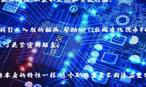 区块链工作插画师是一个在日益发展的区块链行业中独具魅力的职业。随着数字货币的普及和区块链技术的广泛应用，相关的视觉内容需求逐渐增加。插画师的创造性工作不仅能帮助产品与用户之间架起沟通的桥梁，还能在视觉层面上打破技术的复杂性，让更多人理解这一前沿科技。

区块链工作插画的实际岗位职责

区块链工作插画师的主要职责是在项目中创作视觉内容，这些内容既需要展示技术特性，也要与品牌形象相契合。具体包括：

ul
    listrong概念插图：/strong根据需求创造原始的插画，以便直观地展示区块链的工作原理及其优势。/li
    listrong用户界面设计：/strong为区块链产品设计用户界面，确保用户在使用过程中的体验良好。/li
    listrong市场推广材料：/strong为市场推广准备高质量图像，包括海报、社交媒体内容、宣传册等。/li
    listrong动画制作：/strong设计简短的动画，有效传达复杂概念，提升用户的理解度。/li
/ul

为什么区块链插画师如此重要？

在区块链的世界里，技术往往复杂晦涩。插画师可以通过艺术的表现形式，把这些冷冰冰的代码和算法转化为直观的图像和形象，帮助用户更好地理解。例如，谁还没点小烦恼呢？想象一下，如果你是一位普通用户，面对复杂的区块链技术，你可能会感到无所适从。这时候，一幅生动的插画就像是手中的地图，指引着你走出迷雾。

岗位要求与职业发展

要成为一名优秀的区块链工作插画师，通常需要具备以下几点：

ul
    listrong艺术与设计技能：/strong熟练掌握插画工具和设计软件，如Adobe Illustrator、Photoshop等。/li
    listrong对区块链知识的理解：/strong具备对区块链技术的基本了解，能够将复杂的概念转化为易懂的视觉语言。/li
    listrong创造力与想象力：/strong能够基于项目需求，不断创新并提出新颖的插画方案。/li
    listrong沟通能力：/strong需要与团队其他成员（如产品经理、开发者等）进行有效沟通，确保插画的方向符合项目需求。/li
/ul

在职业发展方面，区块链工作插画师可以通过不断提升自己的技能，探索与其他领域（如虚拟现实、游戏设计等）的交叉，拓展职业路径。例如，有些插画师会转向动画制作，或与品牌合作进行整合营销，借此提高自己的知名度和影响力。

区块链插画的市场需求

随着区块链技术的不断发展，市场对高质量插画的需求也逐渐增加。特别是在金融、科技和医疗等多个行业中，区块链的应用不断扩展，插画师的角色日益重要。如今，不少初创公司和传统企业都开始重视视觉内容的打造，以便在竞争中脱颖而出。

为了更好地适应市场变化，插画师需要保持学习的态度，紧跟行业动态，挑战自我，提升创作水平。例如，参加行业会议、在线课程，或加入社交媒体群组，以获取灵感和交流经验。

成功案例解析

在区块链的世界里，有一些成功的插画案例值得关注。例如，一家名为“Blockchain Art”的公司，通过与多个区块链项目合作，制作出了一系列引人入胜的插画，帮助NFT（非同质化代币）的概念。这些插画不仅在社交媒体上引发了广泛讨论，也成功增强了用户对该项目的兴趣，推动了销售。

这些成功的案例启示我们，区块链插画师在其中发挥了关键作用，他们用视觉的力量，将复杂的技术变得简单易懂，帮助品牌与用户之间建立了更紧密的联系。

结语

总之，区块链工作插画师是一个既充满挑战又富有创造力的职业。它不仅要求技术能力，还需要良好的沟通技巧和对设计的热爱。正如区块链本身的特性一样，这个职业需要不断适应变化，创新前行。随着区块链技术的普及和应用的不断深入，这一领域的插画师需求只会越来越大，未来充满了无限可能！