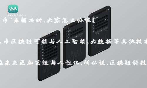 区块链无币（或称“无币区块链”）是一个相对较新的概念，通常指那些不使用加密货币作为激励机制或交易媒介的区块链系统。为了让大家更好地理解这个概念，我们可以把它比喻成一本交流书籍，书中不出售任何书籍，但通过它，你依然可以与其他作者交流、分享观点、相互启发。

什么是区块链无币？
区块链是一种分布式账本技术，能够在没有中心化中介的情况下记录和验证交易。传统上，大多数区块链（比如比特币和以太坊）都依赖于加密货币来驱动生态系统，而无币区块链则试图脱离这一依赖，通常用于数据共享、身份管理、物联网（IoT）等场景。

无币区块链的构成
在无币区块链中，节点可以通过其他方式获得激励，比如参与治理、提供计算资源、存储数据等。这种模式鼓励社区参与，而不是单纯依靠金钱激励。

无币区块链 vs. 有币区块链
可以把有币区块链视为一个豪华的餐厅，服务生给你菜单，上面全是美味的菜肴，但是你得用“币”去支付。而无币区块链更像是一场免费的分享聚会，大家都带上自己的菜品，相互分享与讨论，旨在促进知识和资源的交流。

无币区块链的应用场景
无币区块链可以应用于多个领域，以下是一些典型场景：
ul
    li身份验证与管理：通过去中心化的方式记录和验证用户的身份，提升安全性和隐私保护。/li
    li供应链管理：各方可以实时共享数据，确保透明度与信息对称。/li
    li物联网：通过无币区块链，可以管理和记录设备之间的通信与协作。/li
    li政府透明度：用于记录公共数据，允许公民实时查阅，提升政务透明度。/li
/ul

无币区块链的优势
无币区块链的优势在于：
ul
    li去中心化：没有单一的控制点，增强系统的安全性和透明度。/li
    li降低成本：省却了与加密货币矿工及其奖励机制相关的高昂成本。/li
    li灵活性：可根据特定需求灵活调整激励机制。/li
/ul

挑战与不足
当然，无币区块链也面临一些挑战，比如如何有效激励参与者、确保系统的安全性与效率等。这些问题就像是聚会上，万一有人拿了你的菜，你又没法用“币”来解决时，大家怎么办呢？

未来展望
随着区块链技术的不断发展，无币区块链有望在许多领域展现出更大的潜力。就像是一本耐人寻味的书籍，将会吸引越来越多的读者参与其中。未来，无币区块链可能与人工智能、大数据等其他技术深度融合，开创更广泛的应用前景。

总结
无币区块链是一个充满潜力的创新方向，它为无法成为“币”的应用开辟了新的道路。尽管面临着挑战，但它带来的合作与共享精神将使得区块链技术在未来更加高效与人性化。所以说，区块链科技的未来，就像一场精彩的聚会，意义在于交流与分享，而不仅仅是“支付”那么简单。谁还没点小烦恼呢？面对未来的无币区块链，我们的聚会才刚刚开始!

无币区块链：去掉“币”的精彩聚会