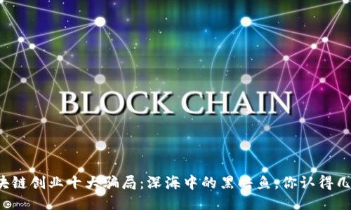 区块链创业十大骗局：深海中的黑暗鱼，你认得几个？
