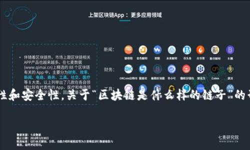 区块链是一种创新的分布式数据库技术，通常用于支持加密货币（如比特币）和其他金融应用。它通过将数据存储在多个节点上，确保数据的透明性和安全性。关于“区块链是什么样的链子”的形象表达，可以想象成一串由数字和信息组成的链接，每一个链接都是一个区块，而这些区块又依照时间顺序相连，形成了一条光辉闪耀的信息链。

如需了解更多关于区块链的具体概念、其工作原理以及应用，请继续阅读，或者提问我其他相关的信息！