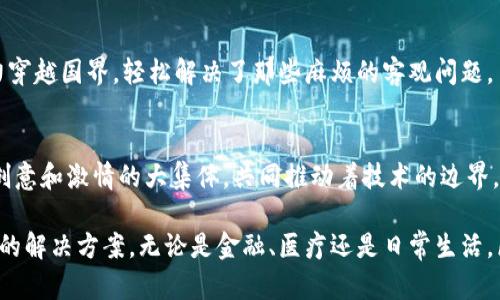 区块链是一种创新的数字技术，在过去几年中引起了广泛的关注和热议。它不仅在加密货币（如比特币和以太币）中发挥着核心作用，还被应用于许多其他领域，包括供应链管理、金融服务、医疗健康等。区块链的特点使其在数据处理和信息存储方面具有独特的优势。以下是区块链的一些主要网络特点：

1. 去中心化
区块链最大的特点之一就是去中心化。传统的数据库往往由特定的控制方（如银行或企业）进行管理和维护，而在区块链中，任何一个参与网络的节点都可以拥有完整的数据副本。这意味着，无论是个人用户还是企业，在区块链上进行的交易都不再依赖于单一的中心化机构。去中心化不仅提高了数据的透明度，也减少了单点故障的风险。

2. 数据不可篡改
一旦信息被写入区块链后，它就几乎无法被修改或删除。这是因为每个区块都包含前一个区块的哈希值，这样形成的链条一旦建立，任何试图篡改数据的行为都将被瞬间揭露。这也是为什么区块链常被称为“分布式账本”的原因。作为用户，谁还没点小烦恼呢？想象一下，您的交易记录清清晰晰，无需再担心被黑客篡改。

3. 透明性
区块链的每一笔交易记录都是公开的，任何人都可以查看。这种透明性是区块链技术的一大优势，使得所有参与者都能方便地获取信息。这就像是在一个全透明的玻璃房间里，每个人都可以看见彼此的行为，降低了不诚信交易的可能性。

4. 安全性
区块链利用密码学确保数据传输的安全性。每一笔交易在被记录之前，都需要经过网络中多个节点的验证。这种多重验证机制使得区块链相较于传统系统能更有效地抵御欺诈及恶意攻击。从某种意义上说，它就是一个数字世界的“保险箱”，不仅保护用户的信息安全，还维护了系统的整体稳定。

5. 可扩展性
随着技术的不断发展，区块链网络的可扩展性也在逐步提升。虽然最初的区块链技术在交易处理速度和容量上受到了一定限制，但近年来通过各类技术革新（如闪电网络）以及一些新兴平台（如以太坊的分层解决方案），解决了这一问题。可以想象，未来的区块链就像一条不断扩张的高速公路，能够快速容纳越来越多的车辆（数据）。

6. 共识机制
区块链通过不同的共识机制（如POW、POS等）来确保网络中的所有节点对交易记录达成一致。这就像在进行一场投票，所有参与者都对某个结果表示认同。在这个过程中，正是通过这种机制建立了区块链网络的可信度，让每一个参与者都能放心，数据不会被任意篡改。

7. 智能合约
区块链还引入了智能合约 —— 一种自动执行、自我验证的合约机制。它们的作用是自动完成合约条款，有效降低了人为干预和错误的可能性。比如说，想象你和朋友约定好，如果明天的天气是晴天，你们就一起去爬山。那么，智能合约就像是一个无形的“公证人”，确保这场约定的成功执行。

8. 交易透明且可追溯
由于每一笔交易都有记录在区块链上，因此交易的透明性和可追溯性也是区块链的一个重要特点。无论是在金融交易、产品溯源还是数字身份认证中，这种特性都能有效保障用户的权益。例如，在食品安全领域，消费者能够追溯每一份食品的来源及加工过程，从而放心地享用美食。

9. 跨境交易的便利性
区块链技术使跨境交易变得更加便利和高效。传统的跨境支付常常受制于繁琐的流程和高额的费用，而通过区块链，可以实现点对点的转账，降低了交易成本，提升了速度。这就像是用超能力穿越国界，轻松解决了那些麻烦的客观问题。

10. 社区驱动
区块链项目往往是由一个活跃的开发者社区支持和维护的。这种社区驱动的模式使得区块链项目能够快速迭代和升级，以适应不断变化的市场需求。当你参与其中时，仿佛融入了一个充满创意和激情的大集体，共同推动着技术的边界。

总的来说，区块链技术的网络特点为我们开辟了一个全新的数字世界。它不仅提供了去中心化、安全透明的数据存储与分享方式，还让我们在这个信息化高速发展的时代中，找到了一种独特的解决方案。无论是金融、医疗还是日常生活，区块链的影响力正在逐步扩大，吸引着越来越多的关注和应用。未来的区块链将会带给我们怎样的可能性，无疑是值得我们拭目以待的。在这条技术发展的道路上，让我们共同期待与探索吧！