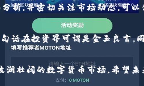 区块链货币的价格是由市场供求关系决定的。简单来说，就是买的人多，价格就高；卖的人多，价格就低。这种价格变化受多种因素影响，包括市场需求、政策法规、技术进步以及整体经济环境等。

如果你想了解更详细的信息，可以考虑以下几个方面：

### 1. 什么是区块链货币？
区块链货币，通常指的是通过区块链技术生成的数字货币，比如比特币、以太坊等。区块链是一种去中心化的分布式账本技术，它记录了所有交易记录，并确保这些记录的安全性和透明度。

### 2. 如何影响价格？
价格波动的原因有很多。首先，市场需求的变化往往会直接影响价格。比如，当更多的人开始相信某种货币的未来潜力，或者某种货币被越来越多的商家接受，用作支付手段，需求的上升自然会推高它的价格。

此外，政策和法规的变化也会对价格造成影响。例如，各国对加密货币的监管政策，比如禁止或支持，加密货币的价格会随之波动。这就像天气变化，今天还能在海滩上晒太阳，明天就可能被阴雨天笼罩，是不是很戏剧化呢？

### 3. 技术进步与价格
技术的进步对币价的影响也不容小觑。例如，以太坊2.0的推出，许多人对此充满期待，这种期待可能会吸引更多的投资者进入市场，从而推高以太坊的价格。

### 4. 大环境影响
最后，整体经济环境也会影响区块链货币的价格。在经济动荡或不确定的时期，投资者有时会寻求避险资产，而黄金和比特币等数字货币逐渐成为了新兴的避险选择。想象一下，经济危机时你怀抱着比特币，仿佛手里握着一颗璀璨的黄金蛋，是不是有种安全感？

### 5. 如何判断区块链货币的未来价格？
由于区块链货币的价格波动性极大，预测其未来价格是一个复杂的任务。投资者通常需要结合技术分析与基本面分析，并密切关注市场动态。可以借助一些工具，比如技术图表、市场新闻等，来帮助自身进行更为精准的判断。

### 6. 小心投资，谨慎对待
投资区块链货币并非没有风险，谁还没点小烦恼呢？请务必做好风险控制，切勿将所有的金蛋放在一个篮子里。这句话在投资界可谓是金玉良言。同时，保持对市场动态的关注和学习，才能在这片波动的海洋中稳稳前行。

### 7. 结论
区块链货币的价格受多种因素的影响，但主要还是看供求关系。了解这些基本知识后，你可以更从容地面对这个波澜壮阔的数字货币市场。希望未来能在这个新兴领域中与大家分享更多的见解和经验！