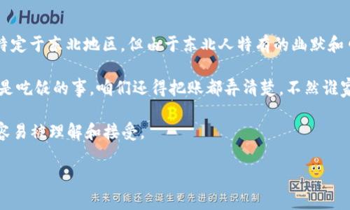 东北话中的“区块链”通常是指一种新兴的技术，尽管它本身的解释并不特定于东北地区。但由于东北人特有的幽默和口音，可能会在描述这个技术的时候带有一些地方特色的表达方式，比如：

“区块链就像是东北的大屯子，上一户连着一户，大家都在这儿住着，不光是吃饭的事，咱们还得把账都弄清楚，不然谁家给谁借了点什么，那可真是麻烦大了！”

这种比喻将区块链的特性与东北生活中的乡土气息结合在一起，使其更容易被理解和接受。

如果你对区块链有进一步的具体问题或想了解的内容，欢迎告诉我！