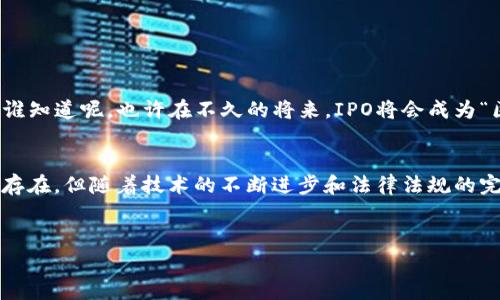 IPO区块链（Initial Public Offering on the Blockchain）是一个结合了区块链技术和首次公开募股（IPO）概念的金融创新。这种方式利用区块链的透明性和去中心化特点，旨在提高融资效率、降低成本以及增强企业和投资者之间的信任。

什么是IPO?
IPO即首次公开募股，企业通过将其股票向公众投资者出售，来筹集资金用于发展、扩张或其他融资需求。这一过程通常涉及投资银行的帮助，确保股票的定价和发行符合市场需求。IPO被视为一家企业成长的重要里程碑，它使企业能够接触到更广泛的投资者基础。谁还没点小烦恼呢？在这一过程中，企业和投资者之间的信任建立显得尤为关键。

区块链技术概述
区块链是一种分散的数字账本技术，它能够记录所有交易的透明和安全。通过去中心化的机制，区块链减少了对中介的依赖，确保数据的不可篡改性。这种技术特别适合于确保金融交易的透明性和安全性。因此，将区块链引入IPO过程，有助于简化流程，减少人为错误和欺诈的可能性。

IPO区块链的运作机制
IPO区块链的运作机制大致可以分为几个步骤：
ol
    listrong智能合约的使用：/strong在区块链上，企业可以使用智能合约来自动执行股东的合同条款。这可以减少法律程序和交易时间。/li
    listrong代币化股票：/strong企业可以将其股份代币化，这意味着它们可以以数字代币的形式在区块链上进行交易。这样的方式不仅提升了流动性，还降低了投资的门槛。/li
    listrong透明性与安全性：/strong借助区块链的不可篡改性，所有的股票交易记录都可以被公开验证，从而确保了投资者的权益。/li
    listrong全球化的投资者基础：/strong通过数字化股票，企业可以轻松接触到全球范围内的投资者，增加融资的机会。/li
/ol

IPO区块链的优点
IPO区块链带来了许多好处，使得它在传统IPO方式中脱颖而出：
ul
    listrong提高效率：/strong传统IPO过程繁琐且耗时，而IPO区块链通过自动化流程，极大地提高了效率。/li
    listrong降低成本：/strong去除中介的需求，可以为企业节省大量的承销费用和法律费用。/li
    listrong增强透明性：/strong上市过程中，所有的交易记录都有迹可查，投资者可以通过区块链轻松获得信息，确保了其合法性和透明度。/li
    listrong分散风险：/strong区块链特有的去中心化特性，分散了单一实体可能带来的风险。/li
/ul

IPO区块链的挑战
尽管IPO区块链具有诸多优势，但也面临一些挑战：
ul
    listrong法律法规：/strong不同地区对区块链和证券的监管政策不一致，可能会影响企业的上市流程。/li
    listrong技术复杂性：/strong尽管区块链技术愈发成熟，但仍存在一些技术障碍需要克服，例如网络安全和系统的可扩展性。/li
    listrong公众接受度：/strong由于传统上市方式深入人心，许多投资者可能对区块链的首次公开募股持保留态度。/li
/ul

未来展望
随着区块链技术不断发展成熟，IPO区块链有望成为金融界的新常态。我们可以预见更多企业在考虑上市时，会选择利用区块链来进行首次公开募股。谁知道呢，也许在不久的将来，IPO将会成为“区块链技术应用”的代表性名称之一，而投资者们则会愈加习惯于通过区块链平台进行股票交易。

总结
总结来说，IPO区块链是一种创新的融资方式，结合了区块链技术的优势和传统IPO的募集资金功能，为企业提供了新的发展机遇。然而，尽管挑战依然存在，但随着技术的不断进步和法律法规的完善，IPO区块链无疑将在未来迎来更好的发展前景。一场关于金融和科技的“Mario Kart”比赛，谁的车速更快，谁就能笑到最后！

bianji/
IPO, 区块链, 首次公开募股, 融资方式/guanjianci