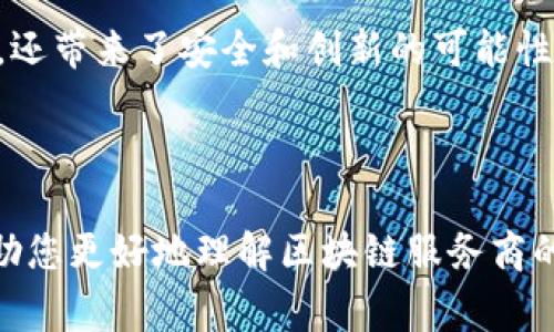 区块链的服务商通常是指提供区块链相关解决方案与服务的公司或机构。这些服务商可以帮助企业或组织开发基于区块链的应用、提供技术支持、解决方案咨询、智能合约编写、数字资产管理等各种服务。区块链服务商的角色可以理解为桥梁，将复杂的区块链技术变得易于理解和应用。

### 区块链服务商的主要功能

1. 咨询和评估服务
很多企业对区块链技术并不熟悉，因此，区块链服务商通常会提供咨询服务，帮助企业评估区块链技术是否适合他们的业务需求。这意味着服务商会分析企业的现有流程，找出可以利用区块链提升性能的环节。成功的案例常常证明，专业的咨询能够帮企业节省大量的时间和资源。

2. 开发区块链应用
无论是DeFi（去中心化金融）、NFT（不可替代代币）还是其他类型的区块链应用，服务商通常会提供从概念原型到产品上线的全方位开发支持。他们拥有专业的开发团队，熟悉各种区块链平台（如以太坊、Hyperledger、EOS等），能在合适的平台上构建出符合业务需求的应用。

3. 智能合约编写
智能合约是区块链应用的核心组成部分，服务商会为客户根据业务需求编写和审核智能合约，确保其安全性和有效性。毕竟，没有人希望自己的数字合约出问题，导致资金或信息的泄露。这就像一个律师为你撰写一份严谨的合同，确保你的每一个权益都受到保护。

4. 技术支持与维护
区块链技术实施后，服务商还需要对系统进行持续的支持与维护。这包括监测系统的运行状态，及时处理技术故障，定期更新系统等。换句话说，一旦上了一条区块链的快车道，服务商就是你在路上的导航和维修工。

5. 安全服务
区块链的安全性至关重要，服务商通常会提供安全审计服务。这意味着他们会对区块链应用进行全面的安全评估，寻找潜在的弱点，并给出改进建议。就像给房子装一个防盗系统，确保你的资产不会因安全隐患而遭到损失。

### 区块链服务商的分类

1. 公链服务商
这些服务商专注于开发和维护公共区块链网络，例如以太坊、比特币等。公链服务商提供开放的架构和平台，用户可以在其基础上开发应用程序。

2. 私链服务商
私链服务商则致力于构建私有或联盟链，通常用于企业内部或特定联盟内。这样的服务商会提供定制化的解决方案，帮助企业在一定范围内共享数据与资源。

3. 咨询服务商
专注于区块链技术应用落地的咨询服务商，会帮助各类企业了解区块链，并指导他们如何落实到实际业务中。

### 选择合适的区块链服务商

1. 经验和口碑
选择一家有经验的服务商是确保项目成功的关键。可以查阅服务商的成功案例和客户反馈，特别是在你所在行业的应用案例。

2. 服务范围
一个全面的服务商会提供更多的解决方案，比如不仅拥有开发能力，还提供安全审计、技术咨询等多种服务，这样可以在项目的不同阶段都有专业支持。

3. 技术实力
了解服务商的技术团队实力和技术栈，确保他们能够为你的项目提供最新的技术支持。

4. 成本与预算
区块链项目通常需要一定的投资，选择服务商时，要综合考虑服务品质和预算匹配，找到最具性价比的方案。

### 总结

总的来说，区块链服务商在现代商业环境中扮演着越来越重要的角色。他们不仅帮助企业了解如何利用区块链技术提高效率和透明度，还带来了安全和创新的可能性。在这个不断变化的技术潮流中，找对服务商，无疑是一门艺术——正如选择了一件合适的衣服，能够完美地展示出个人的气质和风格。

谁还没些小烦恼呢？在选择区块链服务商的过程中，最关键的就是要找到适合自己业务需求的服务，做个“万事如意”的聪明人！

这样的内容结构充分利用了段落、的交替使用，既能吸引读者的注意，还能有效传达区块链服务商的重要性与功能。希望以上内容能帮助您更好地理解区块链服务商的意义和作用！