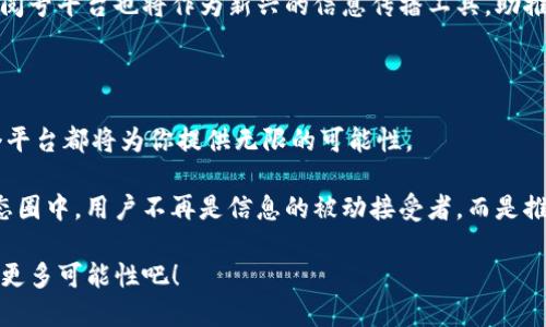 区块链订阅号平台：数字时代的信息快递员

在这个信息爆炸的时代，想要获取准确、及时的资讯往往就像在沙滩上寻找贝壳，需要耗费大量的时间和精力。而区块链订阅号平台，便似那考古学家，利用先进的工具和智慧，将埋藏在沙子中的珍宝一一挖掘出来。在这个平台上，用户不仅可以获取最新的区块链相关信息，还能享受到透明、安全的资讯传播体验。

什么是区块链订阅号平台？

简单来说，区块链订阅号平台是一个基于区块链技术的信息发布和获取平台。用户可以通过这个平台订阅自己感兴趣的内容，譬如金融新闻、区块链项目进展、技术分析等。而这些信息的发布者往往是行业专家、分析师或相关的机构，他们利用区块链的特性，将信息以不可篡改的方式记录在链上，确保内容的真实性和可靠性。

想象一下，如果你是一个爱看天气预报的人，通过这个平台，你能够及时收到天气变化的信息，而这些数据都是由各大气象机构通过区块链技术提供的。如此一来，你就可以更好地安排出行计划，而不会因为天气原因而受到意外打击。谁还没点小烦恼呢？

区块链订阅号平台的优势

1. **信息透明**：区块链的核心特性便是去中心化和透明性。所有发布的信息都可以追溯，用户可以一目了然地看到信息源的来源和编辑过程，这大大减少了虚假信息的传播。

2. **安全性高**：在信息网络上，数据的安全性至关重要。区块链采用加密技术，确保信息在传递过程中不被篡改，保障了用户的信息安全。

3. **便捷的订阅机制**：用户可以根据自己的兴趣选择订阅不同的频道，类似于选择自己喜欢的书籍，看起来简简单单，却能极大提高获取信息的效率。

4. **激励机制**：有些区块链订阅号平台会采用代币奖励机制来激励内容创作者。也就是说，优质的信息内容不仅能帮助读者，还能为创作者带来相应的收益，形成良好的良性循环。

如何使用区块链订阅号平台？

使用区块链订阅号平台并不复杂，以下是几个简单的步骤：

1. **创建账户**：首先，你需要在平台上注册一个账户，类似于建立自己的数字身份。不用担心，注册流程就如你的朋友请你喝一杯咖啡那么简单。

2. **选择订阅频道**：注册后，你可以浏览可供订阅的频道，从区块链新闻到技术分析，甚至是来自专家的深入解读。选择那些让你心动的内容，仿佛是为自己挑选美味的午餐。

3. **接收更新**：一旦订阅后，平台会将最新的信息推送到你的消息中心。你再也不用担心错过重要的行业动态，仿佛有了一个全天候的信息秘书。

区块链订阅号平台和传统媒体的对比

在这个信息传播的时代，区块链订阅号平台和传统媒体相比，具有不少独特性。

1. **信息发布方式**：传统媒体往往需要经过专业的编辑团队，所有内容经过把关后才能发布，而区块链平台则为内容创作者提供了“一键发布”的便利，灵活性和及时性大大增强。

2. **用户参与感**：在区块链订阅号平台上，用户不仅是信息的接收者，还是参与者。他们可以反馈意见、评论内容，甚至有机会成为内容的创作者。这样一来，每个用户都成为了信息传播的“参与者”，而不仅仅是“旁观者”。

3. **收益模式**：传统媒体一般依赖广告收入，而区块链订阅号平台可以通过内容创作和用户订阅来实现收入，形成更加多样化的获利模式，让内容创作者有更强的动力去提供高质量的信息。

未来展望：区块链订阅号平台的潜力所在

展望未来，区块链订阅号平台前景广阔，尤其在信息透明、用户隐私保护等领域将大放异彩。随着越来越多的用户意识到虚假信息的危害，他们将更加倾向于选择透明度更高的平台。

同时，随着区块链技术的不断成熟，其在信息传播中的应用也将不断拓展。就像植物的根茎在土壤中扎根，生长出繁茂的绿色生命，区块链订阅号平台也将作为新兴的信息传播工具，助推数字生态的繁荣与发展。

总结：走进区块链订阅号平台的精彩世界

区块链订阅号平台作为数字时代信息传播的新兴载体，正以其独特的优势吸引着越来越多的用户。无论你是信息的创造者还是接收者，这个平台都将为你提供无限的可能性。

未来的区块链订阅号平台，有可能不仅仅是提供信息的工具，更是将各种资源与用户连接起来，形成一个充满活力的信息生态圈。在这个生态圈中，用户不再是信息的被动接受者，而是推动信息传播和交流的重要参与者。

所以，准备好迎接这场信息革命了吗？在区块链的世界里，每个人都能找到属于自己的那颗“贝壳”。一起加入我们的区块链订阅号平台，探索更多可能性吧！