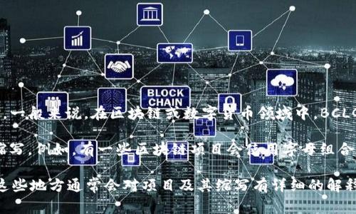 区块链相关术语中，“BCLG”并不是一个非常常见的缩写，因此其准确含义依赖于具体的上下文。一般来说，在区块链或数字货币领域中，BCLG可能指代特定项目、平台或代币的名称。

如果你是在某个特定的文章或文章中看到的这个词，多数情况下它可能是某个区块链项目的缩写。例如，有一些区块链项目会使用字母组合作为其代币的缩写。如果你能提供更多的上下文或信息，我可以帮助你更准确地理解它的意思。

总的来说，想要了解区块链领域的术语，最好去查阅相关的技术文档、白皮书或者是官方资料。这些地方通常会对项目及其缩写有详细的解释。如果你有特定的项目或技术想要了解，可以告诉我，我会尽力提供帮助。