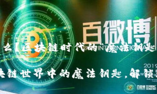 EOS是什么？区块链时代的“魔法钥匙”！

EOS：区块链世界中的魔法钥匙，解锁无限可能