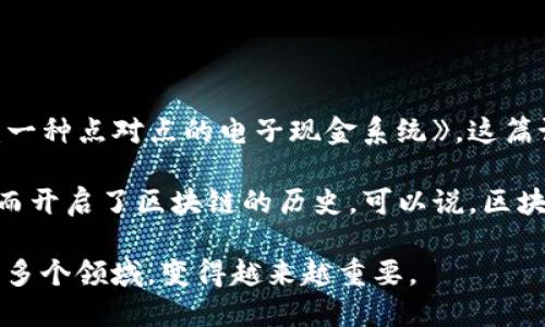 区块链的概念最早出现在2008年，当时一个化名为中本聪（Satoshi Nakamoto）的人发布了一篇论文，为《比特币：一种点对点的电子现金系统》。这篇论文描述了一种新型的去中心化数字货币系统，门户网站得到建立，并且通过区块链技术实现了安全和信任的机制。

2009年，这个系统正式开始运营，第一篇区块链被称为创世区块（Genesis Block）。它标志着比特币网络的启动，从而开启了区块链的历史。可以说，区块链的第一个重要“亮相”是在比特币的上线，它为后来的各类区块链应用奠定了基础。

在接下来的几年中，区块链技术逐渐得到发展和应用，不仅限于数字货币，还开始进入银行、供应链管理、智能合约等多个领域，变得越来越重要。