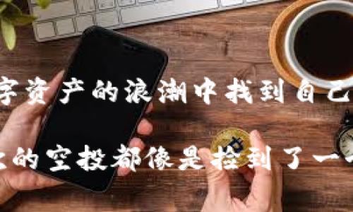 空投软件区块链，是指在区块链领域中，通过特定软件或平台向用户免费分发代币或数字资产的行为。这种方式通常用于推广新的区块链项目、吸引用户参与或者提高知名度。

下面，我将对此进行详细介绍。

什么是空投（Airdrop）？

空投，最初是一个航空术语，指的是将物资通过空中方式投放到特定区域。在区块链和加密货币的世界中，空投则是指项目方向特定用户或公众免费分发代币。它像一场数字财富的洒落，吸引着每一个对加密货币感兴趣的目光。

空投的目的是什么？

空投不仅仅是为了免费给予代币，更深层次的意义在于为了推广和增强项目的社区生态。通过空投，项目方希望能：

ul
    li增加用户参与度：通过免费获得代币吸引用户使用平台或参与项目。/li
    li提升项目知名度：通过用户的分享和传播推动项目的曝光和影响力。/li
    li建立社区情感：让用户形成对项目的归属感，增加忠诚度。/li
/ul

空投是如何进行的？

一般来说，空投的过程可分为几个步骤：

ul
    li确定目标用户：项目方会通过社区、社交媒体等渠道，定位潜在用户群体。/li
    li进行宣传推广：通过宣传活动告知用户空投信息，并引导他们参与。/li
    li执行空投活动：用户需要提交一些信息（通常是钱包地址），项目方将根据预设规则将代币发送至用户钱包。/li
/ul

空投的种类有哪些？

空投的方式多种多样，以下是一些常见的类型：

ul
    li常规空投：用户在指定时间注册并提交钱包地址即可获得代币。/li
    li任务空投：用户需要完成特定任务，如转发社交媒体广告、加入Telegram群组等，才能获得代币。/li
    li持币空投：即持有某种特定代币的用户自动获得其他代币的分发。/li
    li随机空投：随机选择一部分用户进行代币发放，通常带有一定的“惊喜”成分。/li
/ul

如何参与空投？

不少朋友可能会问：“我该如何参与这种‘白吃的’盛宴呢？”首先，参与空投的步骤并不复杂：

ul
    li关注项目动态：定期浏览加密货币资讯网站或相关社交媒体，了解即将开启的空投活动。/li
    li创建数字钱包：确保你有一个支持相关代币的钱包，以便接收空投。/li
    li遵循项目要求：扎根于参与的项目，确保你遵循空投规则，完成必要的步骤。/li
/ul

空投的风险与注意事项

虽说空投听起来似乎很美好，但投资的风险也不可掉以轻心。让我们看看在这个过程中需要警惕的几个点：

ul
    li避免虚假空投：网络上充斥着噱头与骗局，确保项目的真实性。/li
    li隐私安全：不要随意分享你的私人密钥或其他敏感信息，以免个人资产遭受损失。/li
    li税务问题：不同国家对于空投的税务政策各有不同，参与者需知晓相关法律法规。/li
/ul

空投的未来

随着区块链技术的不断发展，空投的形式和策略也会不断演进。谁还没点小烦恼呢？在选择参与空投时，我们应更加谨慎和敏锐，在这个充满机遇与挑战的领域中，不断提升自己的认知与判断能力。

总结

在区块链的广阔天地里，空投就像一场绚丽的烟花，让每个参与者都能感受到激情与希望。通过正确的方式参与空投，不仅可以在数字资产的浪潮中找到自己的位置，还能见证区块链生态的成长与变迁。希望大家在这场空投盛宴中，能够收获满满的数字“福利”，开创属于自己的区块链之路！

对于空投软件区块链的理解，希望以上内容能带给你启发，同时也希望能够在参与空投的过程中拥有一个轻松愉快的体验，让每一次的空投都像是捡到了一个“意外之财”！