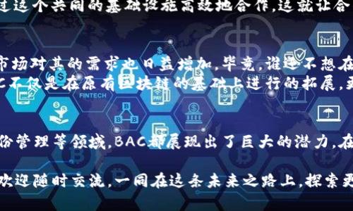区块链BAC（Blockchain Application Chain）是一个相对较新的概念，它在区块链应用的发展领域中具有重要意义。BAC的目的在于创建一个多链架构，以增强不同区块链之间的交互并提高其可扩展性和效率。以下将深入探讨BAC的相关内容、意义和应用。

什么是BAC？
BAC全称为区块链应用链（Blockchain Application Chain），它的核心目的是通过搭建一个多链架构，提升不同区块链网络之间的互操作性。这种结构仿佛是网络世界里的“桥梁”，不仅连接着不同的区块链应用，也实现了信息的流动和价值的交换。

BAC的工作原理
BAC的工作原理可以被比喻为一个智能化的邮递系统。想象一下，如果每个区块链网络都是一个孤立的城市，BAC就像是城市之间的高速公路，能够高效地传递信息和价值。在这个系统中，信息可以在多个链之间自由流动，避免了传统区块链之间的孤立和信息滞留问题。

BAC的优势
想想看，假如你有多辆车（多条区块链），而BAC恰恰可以让你的车在不同的城市中畅通无阻。BAC的优势主要体现在以下几个方面：
ul
    listrong互操作性：/strong不同区块链之间的数据和资产可以无缝流动，增强了整体生态的效能。/li
    listrong可扩展性：/strongBAC架构能够支持更多的应用和智能合约，减少瓶颈。/li
    listrong安全性：/strong通过多链设计，BAC能够增强系统的安全性，减少单点故障的风险。/li
    listrong灵活性：/strong开发者可以根据需求自由选择底层链及其应用，提升开发效率。/li
/ul

BAC的应用场景
那么，BAC具体能应用于哪些场景呢？其实它的适用范围非常广泛，比如：
ul
    listrong金融服务：/strong不同金融产品可以利用BAC实现跨链交易，降低运营成本。/li
    listrong供应链管理：/strong通过实时共享链上数据，BAC可以提高供应链的透明度和可追溯性。/li
    listrong物联网：/strongBAC能够连接多个IoT设备，实现数据收集和分析，提升智能化水平。/li
    listrong数字身份：/strongBAC可以为用户创建安全的数字身份，避免个人信息的泄露。/li
/ul

为什么BAC如此重要？
随着区块链技术的迅猛发展，各类区块链的出现让我们看到了未来的无限可能。然而，单个区块链的解决方案往往面临数据孤岛的问题。BAC的出现解决了这一问题，能够更好地支持去中心化应用的快速发展。
想象一下，没有BAC的世界，大家在交流时都要重新建立信任关系，费时又麻烦；然而，有了BAC之后，大家都能通过这个共同的基础设施高效地合作。这就让合作变得像喝水一样简单。

BAC的未来展望
说到BAC的未来，它的前景无疑是乐观的。随着越来越多的项目开始探索如何将BAC集成到他们的业务模型中，市场对其的需求也日益增加。毕竟，谁还不想在复杂的区块链世界中找到一条畅通无阻的道路呢？
未来BAC可能会与其他前沿技术结合，例如人工智能、物联网等，共同推动区块链技术的创新与发展。可以说，BAC不仅是在原有区块链的基础上进行的拓展，更是为我们打开了通向未来的大门。

总结
区块链BAC不仅仅是一个理论上的概念，它正面临着实际应用的挑战与机遇。无论是在金融、供应链还是数字身份管理等领域，BAC都展现出了巨大的潜力。在这个信息时代，谁还能抵挡住一条高效的“公路”呢？未来的我们，可以期待BAC带给我们的更多惊喜！

相信通过这番详细的介绍，朋友们对区块链BAC有了更加清晰的理解。如果你还有其他关于区块链技术的问题，欢迎随时交流。一同在这条未来之路上，探索更多的可能性。
