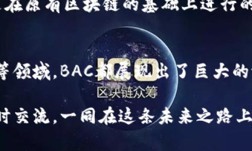区块链BAC（Blockchain Application Chain）是一个相对较新的概念，它在区块链应用的发展领域中具有重要意义。BAC的目的在于创建一个多链架构，以增强不同区块链之间的交互并提高其可扩展性和效率。以下将深入探讨BAC的相关内容、意义和应用。

什么是BAC？
BAC全称为区块链应用链（Blockchain Application Chain），它的核心目的是通过搭建一个多链架构，提升不同区块链网络之间的互操作性。这种结构仿佛是网络世界里的“桥梁”，不仅连接着不同的区块链应用，也实现了信息的流动和价值的交换。

BAC的工作原理
BAC的工作原理可以被比喻为一个智能化的邮递系统。想象一下，如果每个区块链网络都是一个孤立的城市，BAC就像是城市之间的高速公路，能够高效地传递信息和价值。在这个系统中，信息可以在多个链之间自由流动，避免了传统区块链之间的孤立和信息滞留问题。

BAC的优势
想想看，假如你有多辆车（多条区块链），而BAC恰恰可以让你的车在不同的城市中畅通无阻。BAC的优势主要体现在以下几个方面：
ul
    listrong互操作性：/strong不同区块链之间的数据和资产可以无缝流动，增强了整体生态的效能。/li
    listrong可扩展性：/strongBAC架构能够支持更多的应用和智能合约，减少瓶颈。/li
    listrong安全性：/strong通过多链设计，BAC能够增强系统的安全性，减少单点故障的风险。/li
    listrong灵活性：/strong开发者可以根据需求自由选择底层链及其应用，提升开发效率。/li
/ul

BAC的应用场景
那么，BAC具体能应用于哪些场景呢？其实它的适用范围非常广泛，比如：
ul
    listrong金融服务：/strong不同金融产品可以利用BAC实现跨链交易，降低运营成本。/li
    listrong供应链管理：/strong通过实时共享链上数据，BAC可以提高供应链的透明度和可追溯性。/li
    listrong物联网：/strongBAC能够连接多个IoT设备，实现数据收集和分析，提升智能化水平。/li
    listrong数字身份：/strongBAC可以为用户创建安全的数字身份，避免个人信息的泄露。/li
/ul

为什么BAC如此重要？
随着区块链技术的迅猛发展，各类区块链的出现让我们看到了未来的无限可能。然而，单个区块链的解决方案往往面临数据孤岛的问题。BAC的出现解决了这一问题，能够更好地支持去中心化应用的快速发展。
想象一下，没有BAC的世界，大家在交流时都要重新建立信任关系，费时又麻烦；然而，有了BAC之后，大家都能通过这个共同的基础设施高效地合作。这就让合作变得像喝水一样简单。

BAC的未来展望
说到BAC的未来，它的前景无疑是乐观的。随着越来越多的项目开始探索如何将BAC集成到他们的业务模型中，市场对其的需求也日益增加。毕竟，谁还不想在复杂的区块链世界中找到一条畅通无阻的道路呢？
未来BAC可能会与其他前沿技术结合，例如人工智能、物联网等，共同推动区块链技术的创新与发展。可以说，BAC不仅是在原有区块链的基础上进行的拓展，更是为我们打开了通向未来的大门。

总结
区块链BAC不仅仅是一个理论上的概念，它正面临着实际应用的挑战与机遇。无论是在金融、供应链还是数字身份管理等领域，BAC都展现出了巨大的潜力。在这个信息时代，谁还能抵挡住一条高效的“公路”呢？未来的我们，可以期待BAC带给我们的更多惊喜！

相信通过这番详细的介绍，朋友们对区块链BAC有了更加清晰的理解。如果你还有其他关于区块链技术的问题，欢迎随时交流。一同在这条未来之路上，探索更多的可能性。