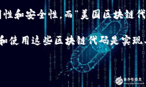 区块链是一种分布式账本技术，最初应用于比特币等加密货币的交易。它通过去中心化的方式确保数据的透明性和安全性。而“美国区块链代码”这个词语可能指的是与区块链技术相关的代码或标准，它在美国的应用、开发和推广方面具有一定的意义。

在美国，区块链技术的研究和应用正在快速发展，涉及到金融、供应链、医疗等多个领域。对于开发者来说，了解和使用这些区块链代码是实现具体应用的基础。

如果你对具体内容有更深的需求，欢迎提供更多信息，我可以进一步解析和详细阐述相关知识！