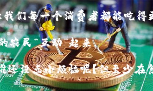 区块链大农场通常是指利用区块链技术进行农业生产、管理和交易的一种新型模式。这种方式借助区块链的去中心化特性、不可篡改性、透明性等优点，提高农业生产的效率，增强供应链的透明度，从而提升农产品的质量和安全性。

### 区块链大农场的概念

1. 什么是区块链？
区块链是一种去中心化的数据库技术，允许多个参与者共同维护一份不可篡改的记录。这种技术最著名的应用是比特币，但它的应用远不止于金融领域。尤其在农业方面，区块链可以帮助记录每个农产品的生产、运输和销售过程，从而让消费者能够追溯食品来源，保证食品安全。

2. 区块链大农场的运作模式
可以把区块链大农场想象成一个现代化的农场管理系统，农田里不像传统的大农场那样只依靠人工管理，反而更多地依赖于科技的力量。在这个“数字农场”里，农民利用传感器和物联网设备收集数据，然后将这些数据上传到区块链上，比如土壤湿度、气候条件和作物生长状态等信息。这样，所有的参与者都能实时查看和分析数据，从而农业生产效率。

3. 区块链大农场的优势
那么，区块链大农场究竟能给我们带来哪些好处呢？
ul
    listrong增强透明度:/strong 因为所有的数据都记录在区块链上，消费者可以通过扫描二维码等方式追溯每一件农产品的来源，确保安全和质量。/li
    listrong提高效率:/strong 通过实时数据监控，农民能及时调整作物的生产策略，加强灌溉、施肥的管理，有效降低成本。/li
    listrong降低欺诈风险:/strong 由于区块链数据无法篡改，降低了农产品流通过程中的欺诈行为。/li
    listrong提升销售渠道:/strong 区块链还可以直接连接农民和消费者，减少中间环节，让农产品的价格更加合理透明。/li
/ul

4. 区块链在农业中的实际案例
如今，已经有很多农业企业开始尝试利用区块链。比如，一些企业与农民合作，通过智能合约管理农作物的种植和销售。举个例子，农民只需将他们的作物信息输入到区块链中，当作物成熟时，相关的买家就会自动收到通知，然后可以直接在区块链上完成交易，无需经过繁琐的中介。

5. 挑战与前景
尽管区块链对农业的发展前景看好，但在实际应用中仍面临许多挑战。首先，技术的普及和教育是一个重要问题，并不是所有农民都熟悉区块链技术；其次，数据隐私及安全也是大家关注的重点，消费者希望看到透明的信息，但又害怕过多的数据会导致隐私泄露；最终，政策法规的完善也是关键，确保区块链技术的合法合规地应用在农业中。

6. 未来的区块链大农场
未来的区块链大农场，可能会像《绿野仙踪》一样，充满奇幻色彩。想象一下，农民像是“码农”，将每一片土地与数据相结合，充分利用科技的力量，让农业的发展不仅是养活人类的手段，更是连接自然与科技的桥梁。

总之，区块链大农场并不是一个遥不可及的梦想，而是正在逐步实现的一种农业新模式。它有可能改变传统农业的面貌，提高农业生产效率和产品质量，同时也让我们每一个消费者都能吃得更加放心。

随着科技的不断进步，谁知道呢，或许未来我们能在VR世界里“逛” 往来于各大区块链农场，指尖轻点，就能知道自己餐桌上的食材从何而来，甚至能与进行种植的农民“互动”起来。

所以，区块链大农场不仅是一个缩短农民与消费者之间距离的创新模式，更是引领农业往数字化、科技化发展的重要方向。未来的农业，科技将是最美的风景线。谁还没点小烦恼呢？但至少在食品安全上，我们希望能够放心地把“农场”的所有故事都交给区块链。