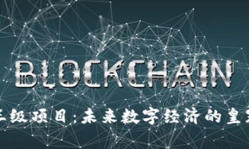 区块链帝王级项目：未来数字经济的皇冠上的明珠
