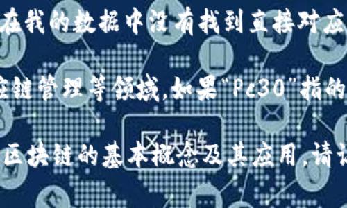区块链Pc30是一个相对较新且不太常见的术语。它可能指的是某种特定的区块链技术或项目，但在我的数据中没有找到直接对应的描述。如果您能提供更多上下文或细节，我将很乐意帮助您进一步探索这个主题。

在普遍的意义上，区块链是一种去中心化的分布式账本技术，广泛应用于加密货币、智能合约、供应链管理等领域。如果“Pc30”指的是某一特定平台、协议或应用程序的一部分，也许可以推测它可能涉及到某些具体的功能或服务。

不过需要注意的是，区块链技术和相关项目，通常都会有不同的命名，因此我们可以简要讨论一下区块链的基本概念及其应用。请让我知道您具体想了解的内容！