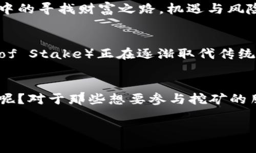 区块链挖矿是一个涵盖了许多技术与经济层面的复杂概念，通常与加密货币（如比特币）密切相关。以下是对其概念的详细介绍：

什么是区块链挖矿？
简单来说，区块链挖矿是一种通过计算机运算来验证和记录交易的过程。想象一下，这就像是在一座虚拟的金矿中挖掘宝藏，每一块“矿石”都是一个交易数据。矿工们通过解决复杂的数学问题来找到这个“矿石”，而成功的矿工会获得一定数量的加密货币作为奖励。

区块链的基本概念
在深入挖矿之前，我们需要了解“区块链”是什么。可以把区块链比作一本大型的分散账本，每条记录（即“区块”）都有一个独特的时间戳和加密哈希值。每个区块都与前一个区块相连接，形成了一条“链”。这种结构确保了数据的安全性和透明度，因为任何试图修改某个区块的数据都需要改变后续的所有区块，这几乎是不可能完成的任务。

挖矿的运作机制
挖矿的核心是利用计算能力来解决一个特定的数学难题，这个过程被称为“工作量证明”（Proof of Work）。当矿工成功解决这个难题时，他们就能够将新的区块添加到区块链上，并获得奖励。这就好比是在进行一场高强度的智力竞赛，获胜者不仅能获得成就感，还能获得丰厚的奖金！

谁在进行挖矿？
通常来说，任何有计算能力的人或组织都可以参与挖矿。早期的比特币挖矿可以在个人电脑上进行，但随着参与者数量的增多和难度的提高，现在的挖矿多由专门的设备（如ASIC矿机）进行。这种设备具有强大的计算能力，能够在更短的时间内解决难题，像一位极速赛车手，轻松超过其他竞争对手。

挖矿的奖励机制
每当矿工成功添加一个新的区块，他们就会收到网络提供的奖励，这通常是新生成的比特币和交易手续费。这种奖励机制不仅激励了矿工们的参与，也确保了网络的安全与稳定。可以说，挖矿就像是一场冒险游戏，冒险的回报是不断增值的虚拟货币！

挖矿的挑战与风险
尽管挖矿有着美好的前景，但其中也暗藏风险。不仅需要高昂的设备投资和电力成本，还需面对激烈的市场竞争以及随时可能出现的价格波动。正如生活中的寻找财富之路，机遇与风险往往是并存的。

挖矿的未来展望
随着技术的不断进步和人们对区块链应用的认知提升，未来的挖矿将朝着更加绿色和高效的方向发展。例如，一些新型的共识机制如“权益证明”（Proof of Stake）正在逐渐取代传统的工作量证明，力求降低能耗和资源浪费。这就犹如我们在追求财富的同时，也在寻求一种可持续的发展方式。

总结
区块链挖矿不仅是技术的体现，更是一种经济模式的革命。它让我们看到了在数字时代，如何通过创新和智慧在虚拟的世界中创造价值。谁还没点小烦恼呢？对于那些想要参与挖矿的朋友们，认真研究与实践将是通向成功的必经之路。

以上是对区块链挖矿概念的介绍，希望能帮助你更好地理解这个复杂而引人入胜的主题！如果你对挖矿有进一步的兴趣或疑问，欢迎继续探讨！