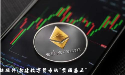  организовать внешний вид   
区块链硬件：构建数字货币的“坚固基石”