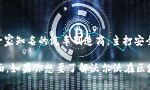 区块链沃尔沃并不是一个正式的公司名，而是可能将“区块链”技术与“沃尔沃”汽车品牌结合的一种表达。沃尔沃是一家知名的汽车制造商，主打安全、环保和高科技的汽车产品。而区块链是一种分布式账本技术，广泛应用于金融、供应链管理和各种数据透明的场景。

可能有一些关于沃尔沃在区块链技术应用方面的探索或合作，例如在汽车供应链的透明度管理、安全数据共享等方面。如果你想要了解沃尔沃在区块链领域的具体信息或相关项目，可以进一步查阅沃尔沃的官方网站或相关新闻报道。