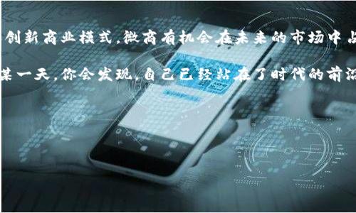 微商发现区块链是一个正在兴起的趋势，许多微商开始关注区块链技术在商业中的应用，其背后的含义和潜在的影响也受到越来越多人的关注。在本文中，我们将详细探讨这一主题。

### 微商与区块链的结合

什么是微商？
微商，简单来说，可以看作是一种依托于社交网络，特别是微信等即时通讯工具，进行商品或服务销售的商业模式。微商的特点是低门槛、高灵活性，以及通过直接的社交推荐来实现销售。因此，微商也常常被视为一种新型的电商形式。

区块链技术简介
区块链是近年来技术界热议的话题，它是一种去中心化的分布式账本技术，可以实现安全、透明的交易记录。简言之，区块链就像是一个数字化的“电子账本”，每一个交易都是一个区块，这些区块通过加密方式连接在一起，形成了一条链，确保信息的不可篡改性和可追溯性。

微商与区块链的妙合
那么，微商为什么会发现区块链呢？像是找到了一把打开新世界的钥匙。区块链不仅可以提高交易的透明度，还能增强消费者对商品的信任度。

### 区块链在微商中的应用场景

提升信任的交易
在微商行业中，信任是成交的基石。很多人对微商的商品质量和来源心存疑虑，而区块链技术的引入，可以让消费者轻松查询商品的生产、运输和销售过程，如同查阅一份“个人履历”般方便。

打造透明的供应链
在传统的供应链中，信息往往是封闭的，消费者难以了解自己的商品从哪儿来、怎么来的。而通过区块链，微商可以确保供应链的每一个环节都是公开透明的，类似于将整个供应链置于一扇透明的玻璃窗之后，让消费者一目了然。

创造新的商业模式
通过区块链技术，微商还可以开创新款业务模型，比如通过智能合约自动执行交易、支付佣金等，无需中介的参与。这使得交易更加高效和直接，像是一种全新的商业生态，让人眼前一亮。

### 面临的挑战与机遇

技术的复杂性
然而，区块链技术并非一帆风顺，实施的复杂性也让很多微商感到无从入手。对于大多数微商来说，区块链听起来就像是一种“高深莫测”的技术，他们可能会问：“我该怎样才能用上这项黑科技呢？”

教育市场
为了让微商脱离区块链的“迷雾”，市场教育尤为重要。商家需要了解区块链的基础知识，以及如何将其有效地应用到自己的业务中，这不仅是对技术的学习，更是新时代的商业磨刀石。

竞争与合作
随着越来越多的微商开始认识到区块链的潜力，也将面临新的竞争态势。谁能将这项技术有效应用到商业中，谁就能够在市场上脱颖而出。就像是“跑步比赛”一样，只有跑得快，才能够迎头赶上。

### 未来展望 

微商的“区块链时代”
在未来的某一天，微商与区块链的结合，或许会让我们看到一个崭新的消费领域，消费者不再仅仅是购买者，而是主动参与者。在这个高度透明的市场中，商品的价值与信任将得到重塑。

潜力市场的开拓
随着市场的不断发展，微商结合区块链技术的潜在市场仍需开拓。商家可以探索数字资产交易、内容付费等多种形式，为消费者提供更加丰富的选择。期待不久的将来，会有更多创新的商业模式登场！

### 总结 

微商与区块链的关系如同鱼与水
总的来说，微商与区块链的结合如同鱼与水，一旦掌握，就能在市场中游刃有余。通过提升信任、打造透明供应链和创新商业模式，微商有机会在未来的市场中占据一席之地。

如果你还在犹豫，是否要加入这个充满潜力的领域，或许不妨先给自己一个机会，深入了解这项技术，或许未来的某一天，你会发现，自己已经站在了时代的前沿。谁还没点小烦恼呢？希望你能以开放的心态迎接未来的挑战与机遇！ 

### 关键词

微商,区块链,商业模式,信任/guanjianci

微商如何发现区块链的商机？一场商业革新的探险之旅