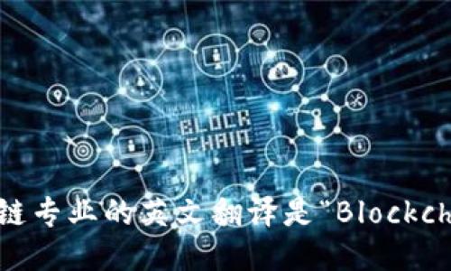 区块链专业的英文翻译是“Blockchain”.