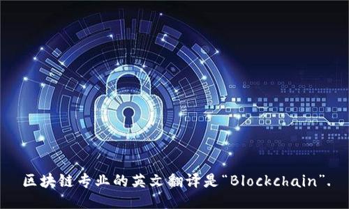 区块链专业的英文翻译是“Blockchain”.