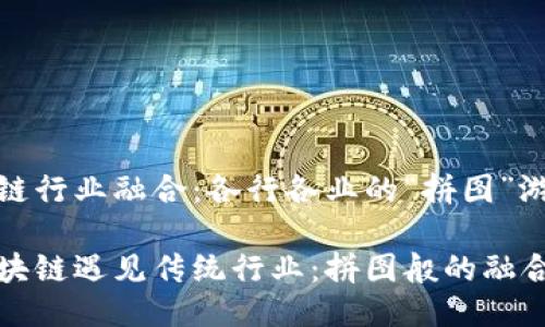 区块链行业融合：各行各业的“拼图”游戏

当区块链遇见传统行业：拼图般的融合之旅