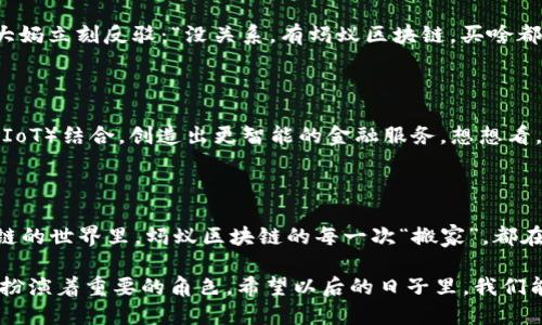 蚂蚁区块链，作为技术创新与金融服务融合的重要代表，已经越来越多地进入了公众的视野。那么，蚂蚁区块链工作原理是什么呢？以下是对这一技术的详细解读。

蚂蚁区块链的基础知识

在我们深入了解蚂蚁区块链的工作原理之前，首先需要了解区块链是什么。区块链是一种分布式账本技术，它通过加密方式将数据块串联在一起，形成一个连续的链条。在这个链条中，每一个“区块”都包含了一定数量的交易记录。一旦数据写入这个链条，便无法更改，从而保证了数据的安全和可信性。

蚂蚁区块链是蚂蚁集团（前身为阿里巴巴集团旗下的蚂蚁金服）所推出的一种区块链解决方案，主要用于提升金融交易的透明性、安全性以及效率。可以说，蚂蚁区块链就像一位严格的守门员，时刻确保交易的合法性和可靠性。

蚂蚁区块链的工作原理

蚂蚁区块链的工作原理可概括为三个核心部分：数据结构、安全机制和共识机制。

1. 数据结构

蚂蚁区块链的数据结构采用的是链式结构，每个区块都包含了前一个区块的哈希值（即指纹），这样才能确保数据的不可篡改性。想象一下，这就像一个个装满香料的瓶子，每个瓶子都用绳子把前一个瓶子绑住，如果你试图打开瓶子，也就是改变数据，那么这个“香料链”就会立即显露出破损的痕迹。

2. 安全机制

为了确保数据的安全性，蚂蚁区块链采用了一系列加密算法。通过密码学技术，只有拥有正确“钥匙”的用户才能访问特定的数据。这一机制就像是你家大门的锁，不会让陌生人轻易闯入。

3. 共识机制

蚂蚁区块链使用的是PBFT（实用拜占庭容错）共识算法。在这个协议中，所有节点都需要就交易达成一致意见，如同一场团队会议，如果没有足够的支持，某项提议就无法通过。这样，交易的合规性就得到了有效保障。

蚂蚁区块链的应用场景

蚂蚁区块链的应用场景非常广泛，涵盖了金融服务、供应链管理、身份验证等多个领域。比如，在金融领域，蚂蚁区块链能提升即时支付和跨境交易的效率。而在供应链管理上，通过区块链的可追溯性，可以实时监控商品的流转情况，确保商品的来源及质量，避免假冒伪劣产品的滋生。

幽默小插曲：街坊的闲聊

大家知道吗，前几天我在社区里听两个大妈闲聊，一个大妈说：“我跟你说，现在买东西可得小心了，网上的东西太复杂，真假难辨！”另一个大妈立刻反驳：“没关系，有蚂蚁区块链，买啥都能追溯来源，省心得很！”这让我不仅莞尔一笑，也对蚂蚁区块链的应用产生了更深的认识。

未来的展望

蚂蚁区块链将来会如何发展？我们可以大胆预测，随着区块链技术的不断成熟，蚂蚁区块链有望在更多领域得到应用，甚至可能与物联网（IoT）结合，创造出更智能的金融服务。想想看，未来我们的智能家居系统，可能会通过区块链来实现安全的自动支付，真是科技改变生活呀！

总结

综上所述，蚂蚁区块链通过独特的数据结构、安全机制和共识机制，为现代金融及其他行业提供了安全、透明、高效的服务。可以说，在区块链的世界里，蚂蚁区块链的每一次“搬家”，都在为我们的生活带来无形的改变。希望未来，更多人能够了解并利用这一先进技术，帮助他们解决生活中的小烦恼，创造出更加美好的未来。

总之，蚂蚁区块链不仅仅是技术进步的体现，更是我们生活中不可或缺的一部分。无论是在保障金融安全，还是提高生活便利性方面，它都扮演着重要的角色。希望以后的日子里，我们能够更好地与区块链技术相伴相随，收获属于我们的金色未来。