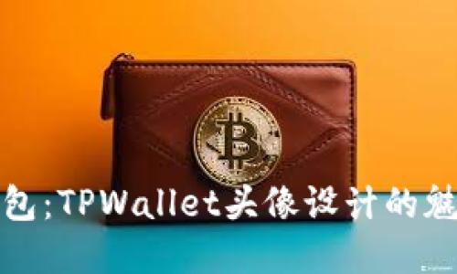 你的数字钱包：TPWallet头像设计的魅力与实用性