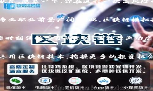 区块链模拟投资是一项结合了区块链技术和投资实践的学科，通常涉及以下几个方面：区块链的基本原理、加密货币市场的运作模式、投资分析、风险管理等。在这个专业中，学生将学习如何使用区块链技术的工具和方法进行投资，同时获得有关市场动态的深入理解。

以下是一些与区块链模拟投资相关的内容和领域。

### 区块链技术入门
区块链是一种分布式账本技术，其核心特征在于去中心化、不易篡改和透明性。在学习区块链模拟投资时，首先要了解区块链的基本原理和构成。这包括了解区块、链、节点、共识机制等概念。区块链可以被比作现代社会的“会计本”，每一笔交易都会被记录在账本中，而且是公开的、不可更改的。这样的特性使得交易的透明性和安全性大大增强。

### 模拟投资的意义
那么，什么是模拟投资呢？它可以看作是一个不用真正拿出现金就可以进行投资的训练场。想象一下，你可以在虚拟市场中“投身”股海而无需担心破产，这就如同在游乐场中体验过山车的刺激，但不会有真实的风险。模拟投资机制可以帮助学习者在真实市场中正式投资之前，了解市场动态，测试不同的交易策略，培养投资眼光。

### 区块链与加密货币
在区块链模拟投资中，加密货币是一个重要的应用领域。比特币、以太坊等热门的数字货币已经成为许多投资者关注的焦点。通过模拟投资，学习者可以掌握如何在波动性极大的加密货币市场中进行有效的投资决策。就像是在一次激烈的足球比赛中，球员们需要不断调整自己的战术以应对对手的变化，投资者也需要根据市场的动态来调整自己的投资策略。

### 投资分析与策略制定
在模拟投资中，分析是至关重要的一部分。这就像是一位厨师，在准备美食之前需要了解各种材料的特点与搭配原则。区块链模拟投资的学习者需要掌握技术分析和基本面分析的知识。通过对市场趋势、历史数据、行业新闻等进行分析，投资者可以制定出合理的投资策略。这里有个很重要的观点：“没有计划的投资就是在打无准备仗！”

### 风险管理
当然，投资总是伴随着风险。区块链模拟投资的学习者需要理解并掌握风险管理的原则。这不仅是为了避免损失，更是为了在未来的投资中保持一种良性的盈利状态。想象一下，你在进行一次高风险的冒险活动，如果没有相关的安全措施和预案，随时可能出现意外。因此，在模拟投资中，培养风险意识和控制能力对学习者来说格外重要。

### 职业发展与前景
随着区块链技术的快速发展，越来越多的企业和机构开始关注区块链相关的人才。在投资领域，掌握区块链技术的投资分析师、策略制定师以及金融科技顾问等专业职业前景广阔。因此，区块链模拟投资专业的学习不仅可以增强个人的市场竞争力，还可以为未来的职业发展打下坚实的基础。

### 未来的变化与创新
在这个快速变化的时代，区块链技术本身也在不断演进。从DeFi（去中心化金融）到NFT（非同质化代币），新的投资机会层出不穷。学习区块链模拟投资的学生需要时刻保持学习的态度，关注行业动态，才能在竞争激烈的市场中立足。这就像是时刻关注时尚潮流的时尚博主一样，才能在变化莫测的市场中找到自己的方向。

### 总结
区块链模拟投资专业的学习不仅让学生获得了投资知识，更让他们在实践中锻炼了分析能力、风险意识和市场敏感度。在未来的投资生涯中，他们将能够更好地运用区块链技术，挖掘更多的投资机会。最后，记住“谁还没点小烦恼呢？”在投资道路上有起有落，保持良好的心态也是成功的重要因素！

### 区块链,模拟投资,加密货币,风险管理/guanjianci 

希望以上内容能够帮助你更好地理解区块链模拟投资这一专业，同时在趣味性和实用性之间建立一个良好的平衡。
