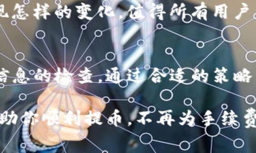 在进行波场链（Tron）提币时，手续费的金额会受到多种因素的影响，包括区块链的网络状况和具体的平台政策。因此，不能提供一个固定的手续费，但一般来说，波场链的提币手续费是相对较低的，通常在几美分到几美元之间。

如果你正考虑使用TPWallet进行波场链的提币或者想知道更多关于手续费的信息，可以直接访问TPWallet的官方网站，或在他们的应用中查看最新的提币手续费。值得注意的是，某些情况下，例如网络拥堵，手续费可能会有所不同。

为了更好地帮助你理解波场链提币手续费的问题，我们可以从以下几个方面进行详细探讨：

一、波场链基本介绍
波场链，作为一条高性能的区块链网络，旨在实现去中心化的内容共享和价值传输。其基于DApp的生态系统吸引了大量开发者和用户，进行各种数字资产的交易。波场还通过智能合约和Token机制，为用户提供了丰富的应用场景。

二、TPWallet概述
TPWallet是一个多链数字货币钱包，支持多种虚拟货币的存储和交易。其中，对于波场链的支持使得用户能够方便地进行TRC20和TRC10Token的存取。TPWallet以其用户友好的界面和高度的安全性而受到许多用户的喜爱。

三、提币流程简析
提币一般包含以下几个步骤：
ol
li登录并进入TPWallet/li
li选择波场链或相应Token/li
li输入提币地址和金额/li
li确认信息后，提交提币申请/li
li等待网络确认，完成提币/li
/ol
每一步都不能马虎，有时候提错地址就像在海里找针，谁还没点小烦恼呢？

四、提币手续费的组成
提币手续费一般由两部分组成：一是网络手续费，二是平台手续费。网络手续费是由网络状况和块大小决定的，而平台手续费则由TPWallet根据市场情况进行调整。

五、如何查询实时手续费
建议用户在提币前先查询当前的手续费。在TPWallet中，通常可以在提币页面直接看到具体的提现手续费信息。此外，一些第三方服务网站也提供实时链上费用数据，可以供用户参考。

六、提币成本的小技巧
虽然波场链接的手续费已经相对较低，但我们总是希望能在一分钱上省更多。例如，选择在网络较为空闲的时段进行提币，可能会获得更低的手续费。又或者，多了解用户间的交易趋势，寻找最佳的出手时机。

七、常见问题与解决方案
在提币中，用户可能会遇到许多常见问题，比如：提币失败、手续费过高等。通常情况下，可以通过以下方式解决：
ul
li检查提出的地址是否正确/li
li确认账户是否有足够资产覆盖手续费/li
li查看TPWallet的公告，了解最新的手续费变动/li
/ul

八、波场链的未来发展
波场链的快速发展和生态建设不断吸引着开发者投入。而在这种背景下，TPS、手续费和链上模型会出现怎样的变化，值得所有用户关注和探讨。总之，波场链不仅为投资者提供了新的机会，也在更大层面推动了整个区块链行业的发展。

九、总结
波场链提币手续费整体较低，但由于不同因素会影响这一费用，所以用户在提币时务必要先做好相关信息的检查。通过合适的策略，用户不仅能以更低的成本进行提币，还能在波场链上轻松畅享去中心化的数字资产世界！

总的来说，了解波场链提币手续费的动态变化，有助于用户做出更加明智的决策。希望以上信息能够帮助你顺利提币，不再为手续费而烦恼。在波场链和TPWallet的旅程中，祝你好运常伴！