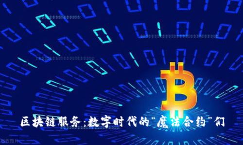 区块链服务：数字时代的“魔法合约”们