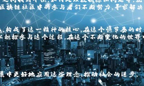 区块链精神是一个随着区块链技术的发展而逐渐被广泛讨论的概念。它不仅与技术本身相关，更深层地反映了区块链社区所秉持的价值观和理念。区块链精神可以被理解为一种去中心化、开放透明、信任与合作的信念。在这里，我们将对此展开详细的探讨。

一、去中心化的理念
区块链技术的核心特点之一就是去中心化。这意味着权力和控制不再集中在某一个中心化的实体中，而是分布在网络中的每一个参与者手中。这种理念就像是一场盛大的舞会，所有参与者都有机会展现自己的舞步，而不必担心被舞厅的“舞王”所左右。
在传统的商业模式中，大多数组织都是由一层层的管理结构形成的。在这些组织中，决策通常是自上而下进行的，普通员工的声音往往被淹没。而区块链的去中心化特性让每一个人都能成为“舞者”，大家平等地参与决策，共同推动项目的发展，想想，多么令人振奋！

二、开放与透明
区块链的另一个显著特征是开放透明。这一特性使得所有的数据和交易记录都是可公开查询的，如同在阳光下，我们的每一个动作都变得透明可见。想象一下，如果现实生活中每一笔交易都能被众人看到，大家一定会更加诚信，毕竟“人们在光天化日之下，更会自律啊！”
这种开放性吸引了大量的开发者和创业者，他们可以在这个平台上自由地开发应用，推动技术的进步。而透明性则让所有参与者能够实时了解项目的进展和资金流向，降低了不透明交易带来的欺诈风险。

三、信任与共识
在一个去中心化的网络中，信任不仅仅是建立在个人之间，更是建立在技术的基础上。区块链通过密码学技术和共识算法确保数据的不可篡改性与一致性。有点像是一次集体无意识的信仰，大家都相信这个系统是安全的，并愿意为之付出努力。
这就好比一次集体挑战，每个人都在为达成共同的目标而努力。无论是开发者、投资者还是用户，大家的信任形成了一个紧密的合作关系。谁还没点小烦恼呢？在信任的环境中，人们往往能更好地合作，共同进步，获得双赢的局面。

四、创新与未来
从某种程度上来说，区块链精神正是为了推动创新而诞生的。传统模式下，创新往往被局限在少数几家巨头手中。而区块链的开放性让任何人都有机会在这个舞台上施展才华，就像是为新秀们开辟了一个更大的舞池。
在这个舞池中，各种新的应用与模式不断涌现，例如去中心化金融（DeFi）、非同质化代币（NFT）等。这些创新不仅改变了传统行业的格局，更为未来的经济形态指引了方向。可以说，区块链精神是推动我们走向未来的一剂强心针。

五、文化与社区
区块链不仅仅是一项技术，它更代表了一种文化。区块链社区成员通常非常热情，愿意分享知识，助人为乐。在这个穿着T恤和牛仔裤的虚拟世界里，大家都是志同道合的“朋友”，不论你的背景、国籍或财富，大家都能在这里找到归属感。
这种文化形成了自下而上的生态系统，各种知识和信息在社区中自由流动，帮助更多的人了解和参与区块链的世界。正是这种开放的文化让区块链的精神充满了活力，推动着其不断向前发展。

六、挑战与机遇
当然，区块链精神的道路也并非一帆风顺。我们面临着技术、法律、伦理等诸多挑战。比如，如何在去中心化与监管之间找到平衡，如何处理数据隐私问题等。就像一场马拉松比赛，前方的道路尽管颠簸，但只要我们坚持，就一定能看到胜利的曙光。
而这些挑战同时也是机遇。每一次的瓶颈都是推动技术进步的契机，正如科学家们常说：“没有失败，只有反馈。”区块链社区中的参与者们不断努力，寻求解决方案，从而促进了更健康的生态环境的形成。

七、总结
总之，区块链精神不仅是技术的结合，更是理念的体现。去中心化、开放透明、信任合作、创新未来以及良好的文化，构成了这一精神的核心。在这个快节奏的时代，区块链精神为我们带来了希望，也提醒我们在技术进步的同时，要遵循人性与伦理的原则。
或许在不久的将来，区块链将会更加普及，成为我们生活中不可或缺的一部分。而在此之前，我们每一个人都可以积极参与这个过程，在这个不断变化的世界中留下自己的脚印。

关键词
区块链精神,去中心化,开放透明,信任与合作/guanjianci 

通过以上对区块链精神的详细探讨，我们不仅能够更好地理解这一技术所蕴含的价值观，还有助于在未来的发展中更好地应用这些理念，推动社会的进步。