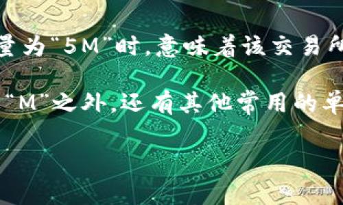 区块链交易所中的“M”通常指的是“百万”这个单位，常用于表示交易的金额或交易量。例如，当我们说某个交易所的成交量为“5M”时，意味着该交易所在某段时间内的交易量为500万。这是金融及区块链领域中常见的简写方式，有助于快速传达信息。

在区块链的上下文中，理解这些单位是很重要的，因为它们帮助投资者和交易者迅速评估市场的活动水平和流动性。除了“M”之外，还有其他常用的单位，如“K”代表千（1,000），和“B”代表十亿（1,000,000,000）。这些单位在阅读市场数据、图表和交易所公告时极为常见。

如果你还有更多关于区块链交易所或其单位的问题，欢迎继续提问！